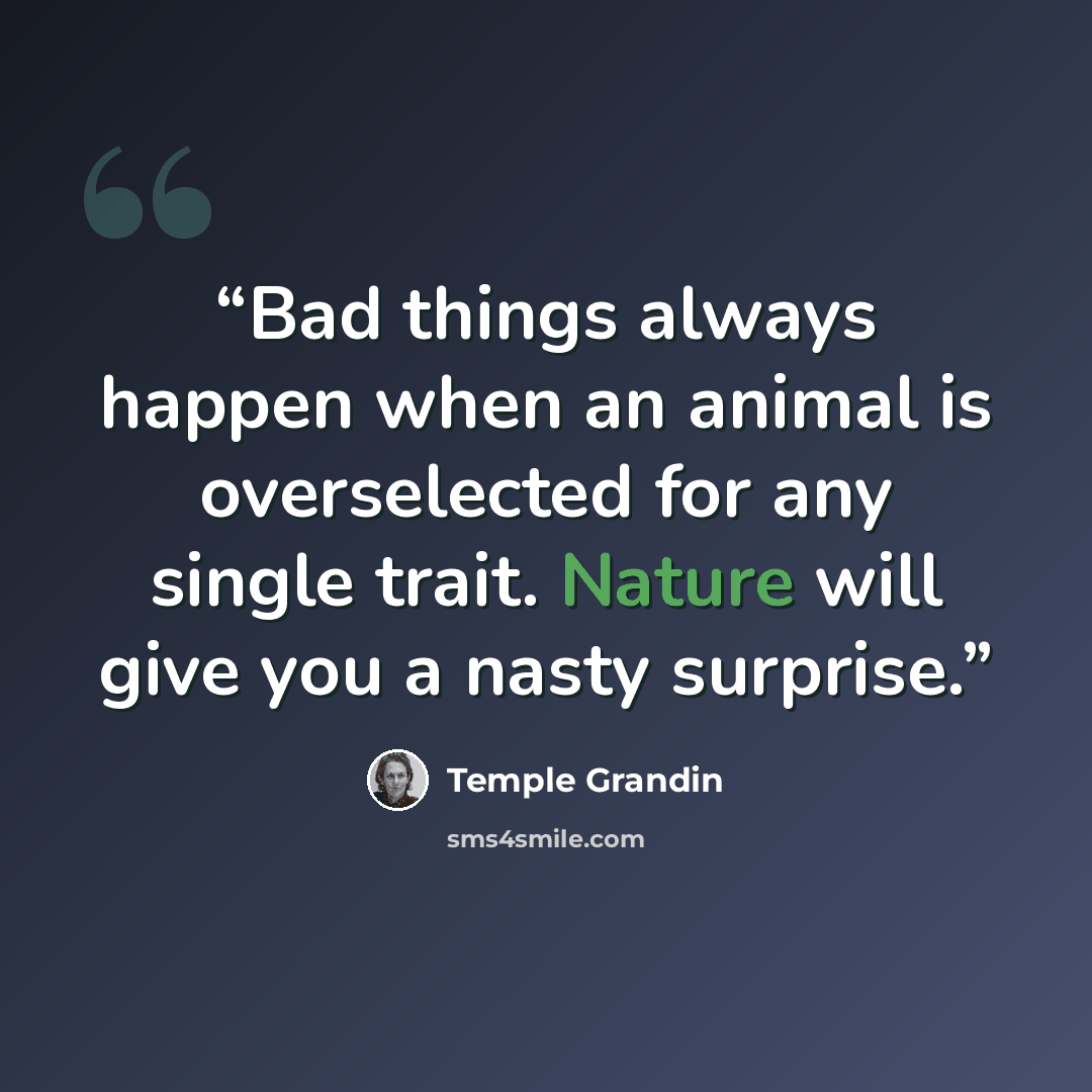 “Bad things always happen when an animal is overselected for any single trait. Nature will give you a nasty surprise.” quote by Temple Grandin