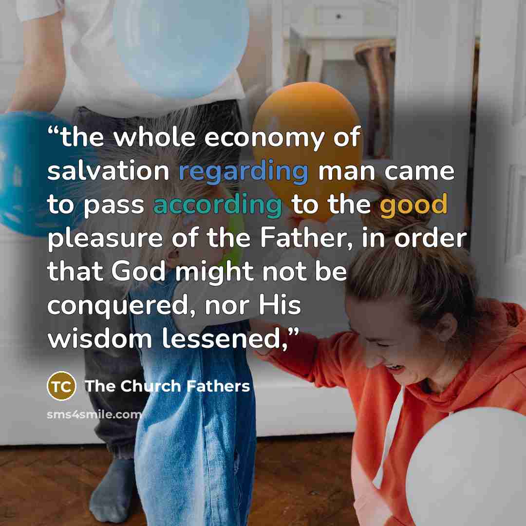 “the whole economy of salvation regarding man came to pass according to the good pleasure of the Father, in order that God might not be conquered, nor His wisdom lessened,” quote by The Church Fathers