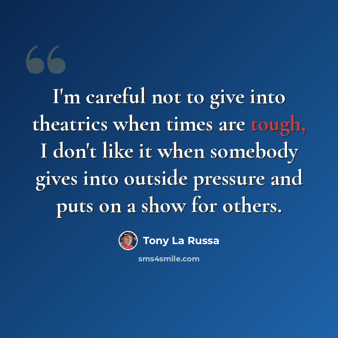 “I'm careful not to give into theatrics when times are tough, I don't like it when somebody gives into outside pressure and puts on a show for others.” quote by Tony La Russa
