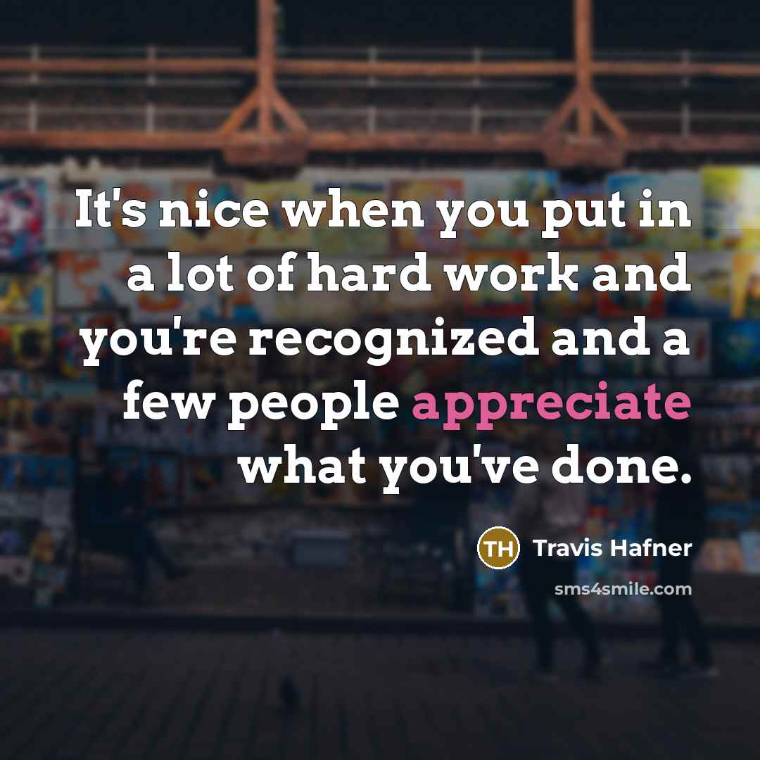 “It's nice when you put in a lot of hard work and you're recognized and a few people appreciate what you've done.” quote by Travis Hafner