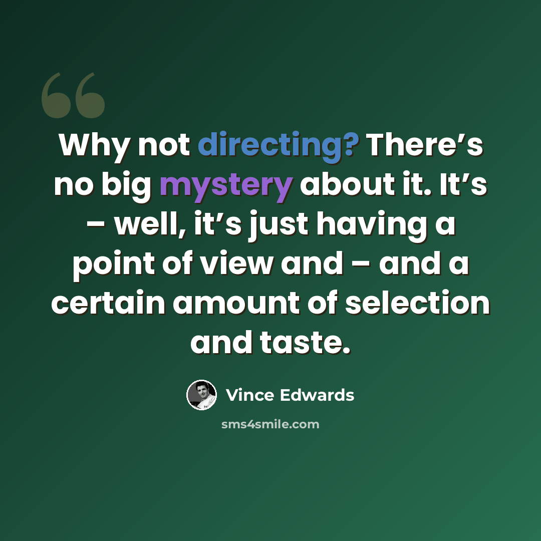 “Why not directing? There’s no big mystery about it. It’s – well, it’s just having a point of view and – and a certain amount of selection and taste.” quote by Vince Edwards