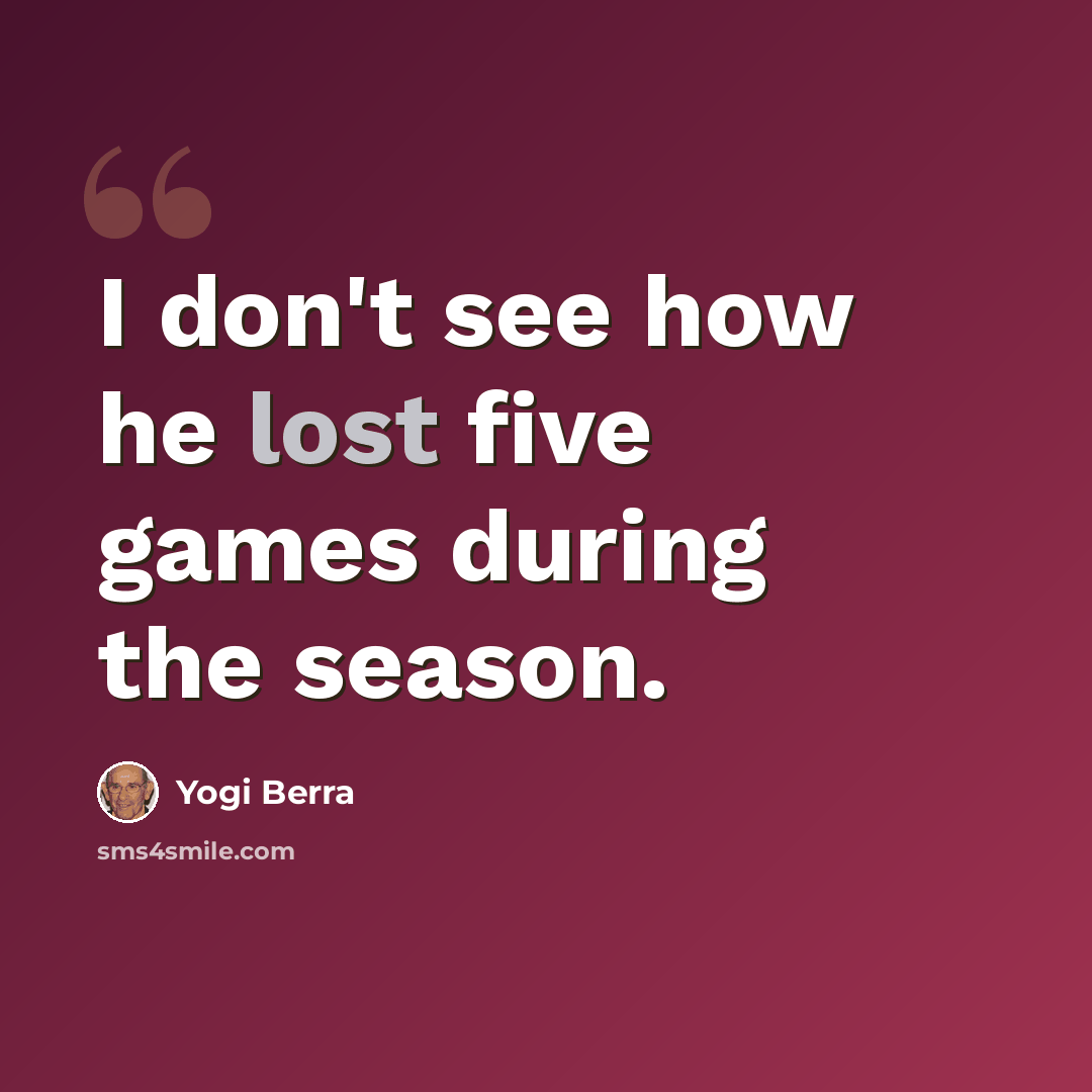 “I don't see how he lost five games during the season.” quote by Yogi Berra