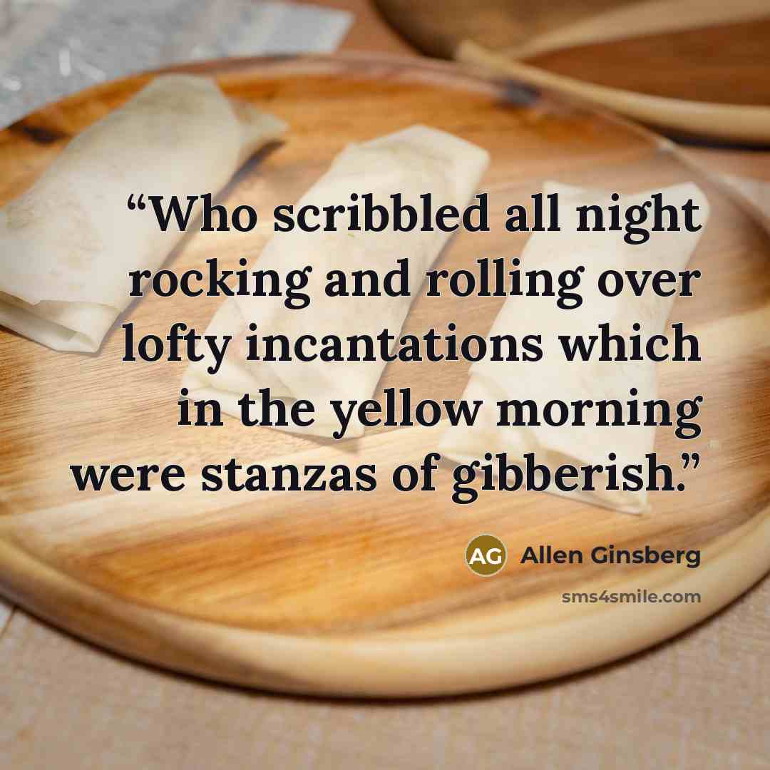 “Who scribbled all night rocking and rolling over lofty incantations which in the yellow morning were stanzas of gibberish.” quote by Allen Ginsberg