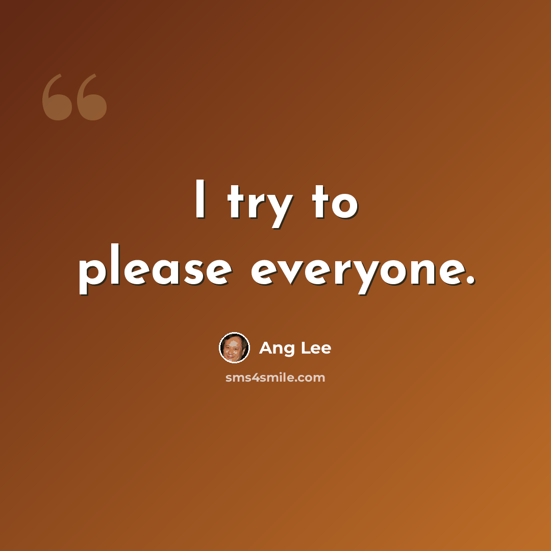 “I try to please everyone.” quote by Ang Lee