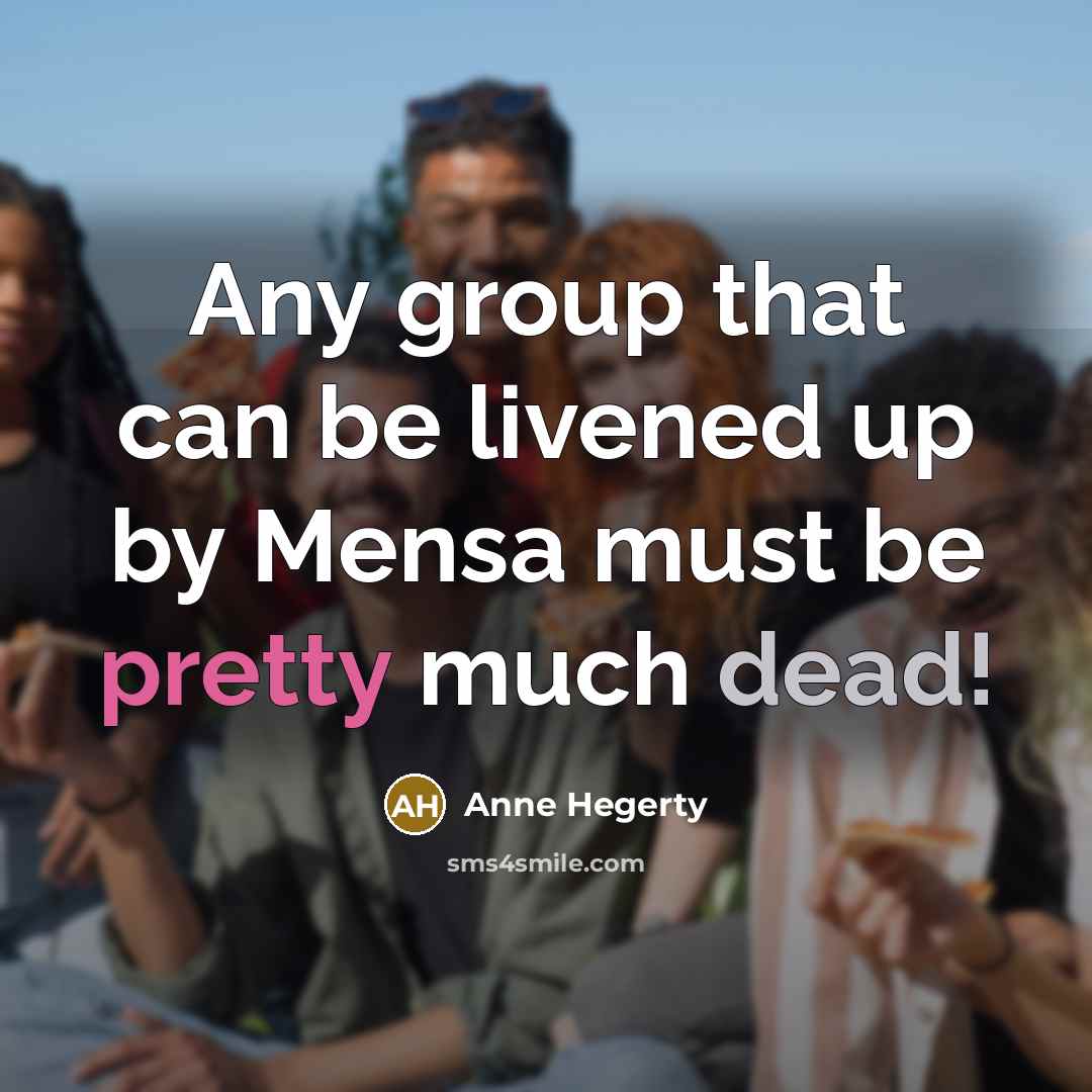 “Any group that can be livened up by Mensa must be pretty much dead!” quote by Anne Hegerty