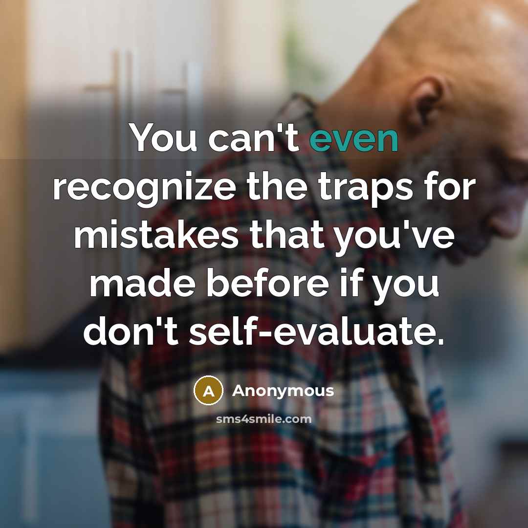 “You can't even recognize the traps for mistakes that you've made before if you don't self-evaluate.” quote by Anonymous