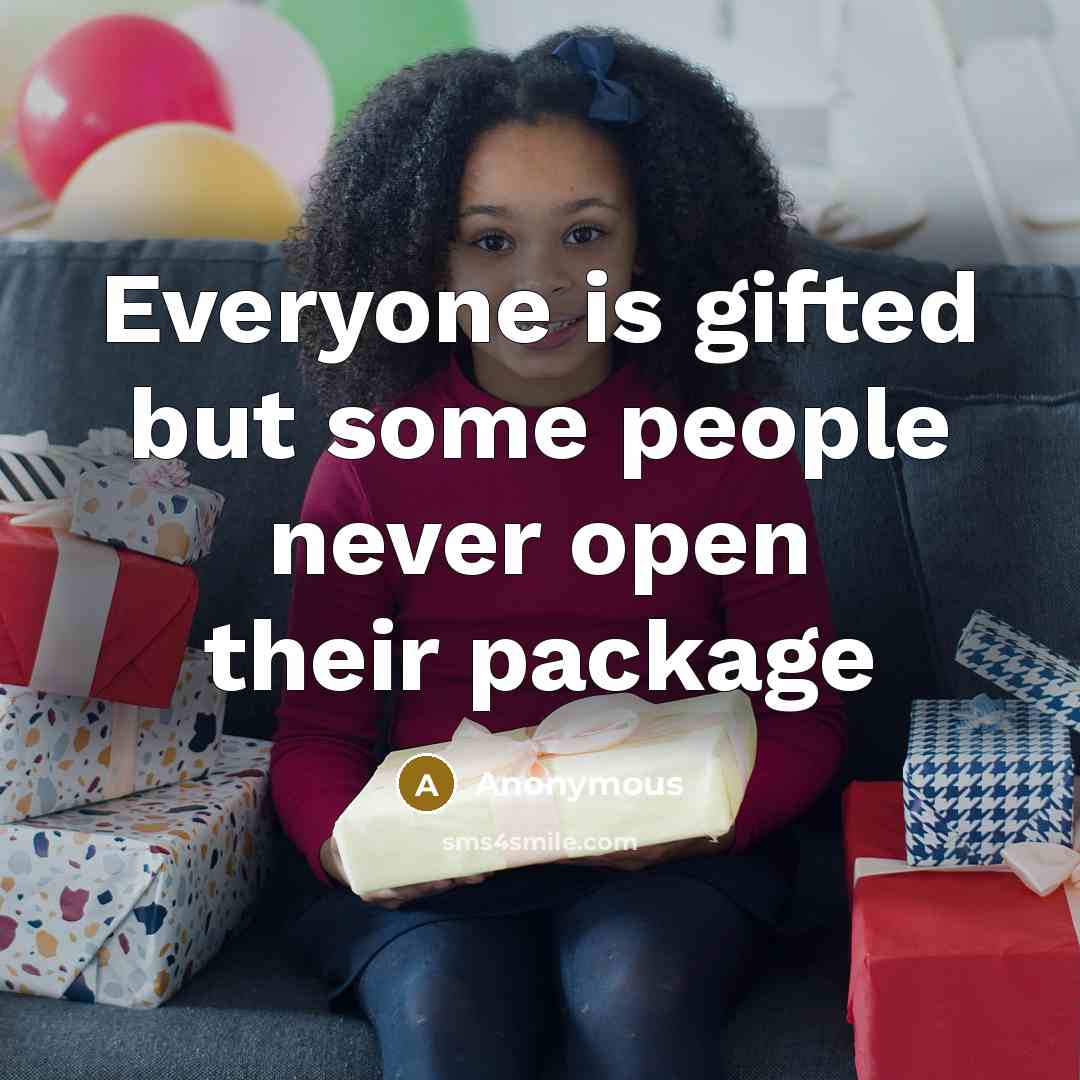 “Everyone is gifted but some people never open their package” quote by Anonymous