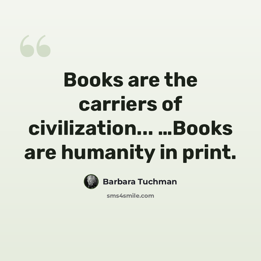 “Books are the carriers of civilization... …Books are humanity in print.” quote by Barbara Tuchman