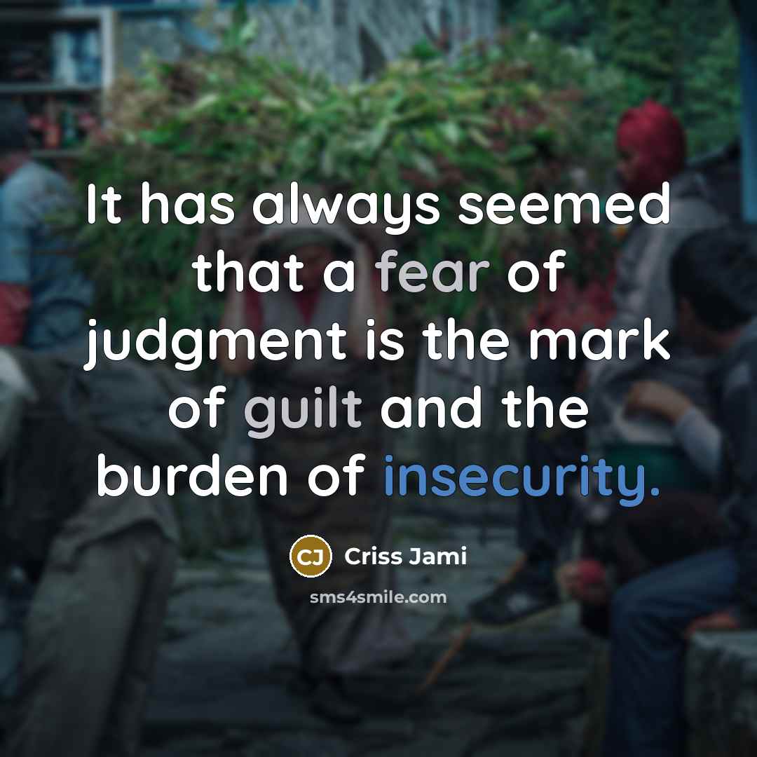 “It has always seemed that a fear of judgment is the mark of guilt and the burden of insecurity.” quote by Criss Jami