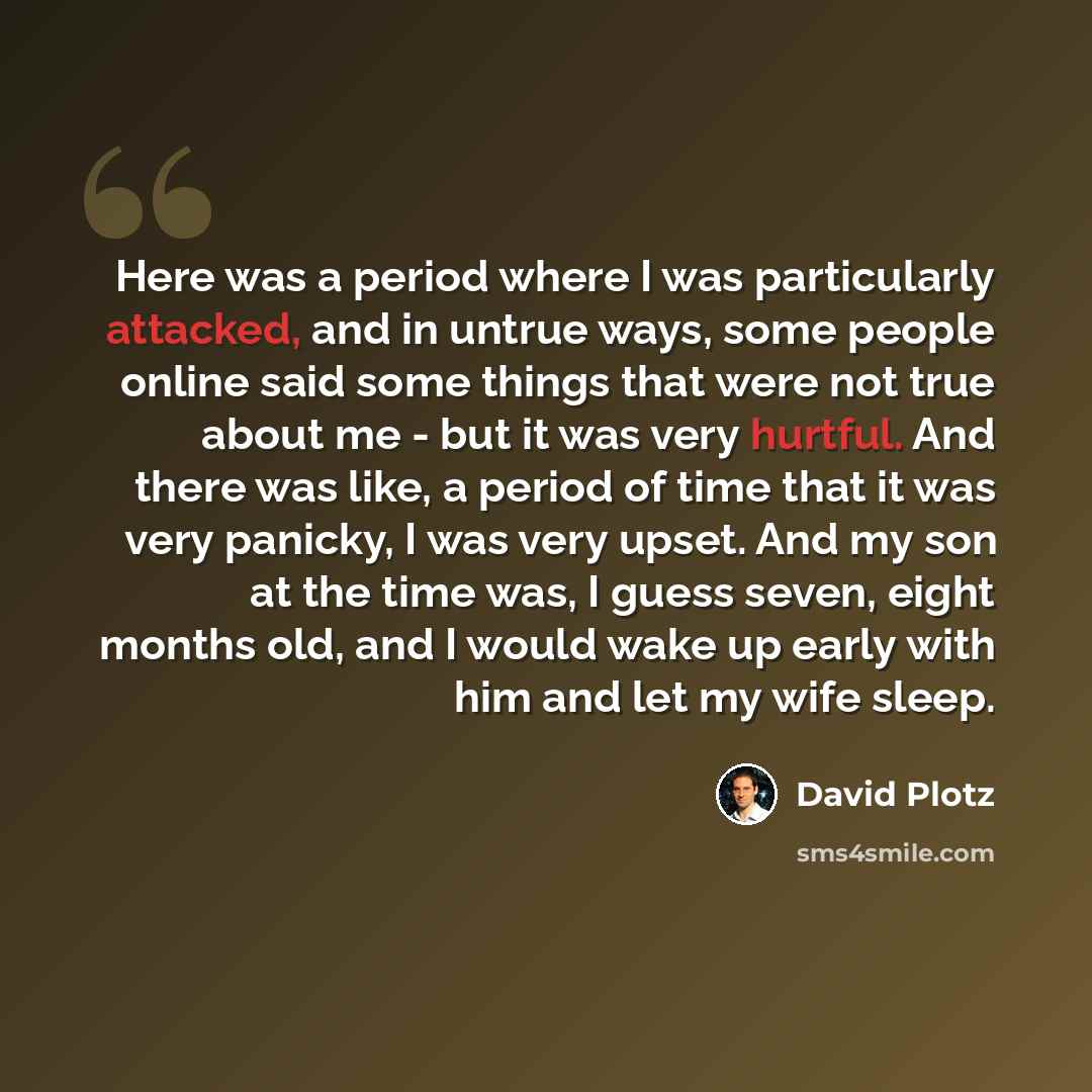 “Here was a period where I was particularly attacked, and in untrue ways, some people online said some things that were not true about me - but it was very hurtful. And there was like, a period of time that it was very panicky, I was very upset. And my son at the time was, I guess seven, eight…” quote by David Plotz