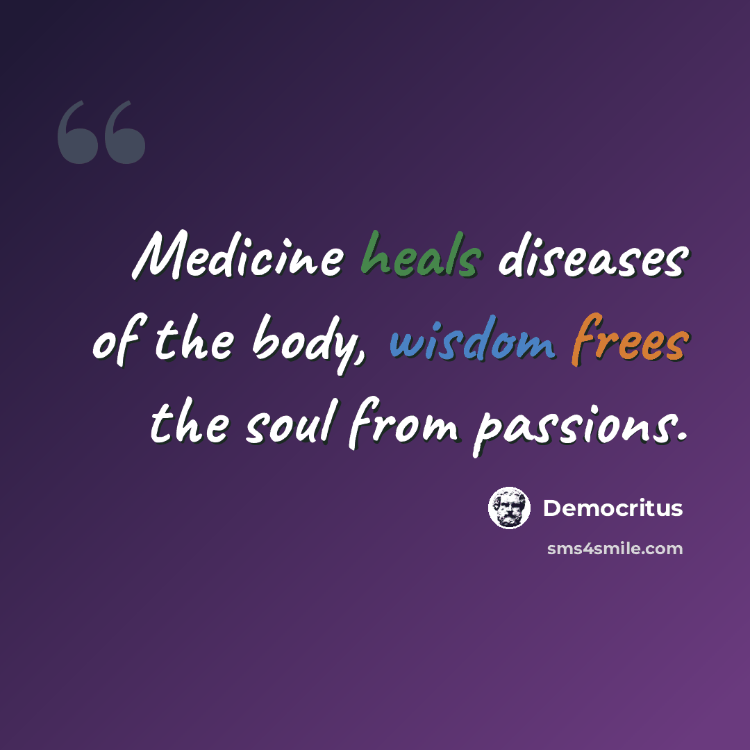 “Medicine heals diseases of the body, wisdom frees the soul from passions.” quote by Democritus