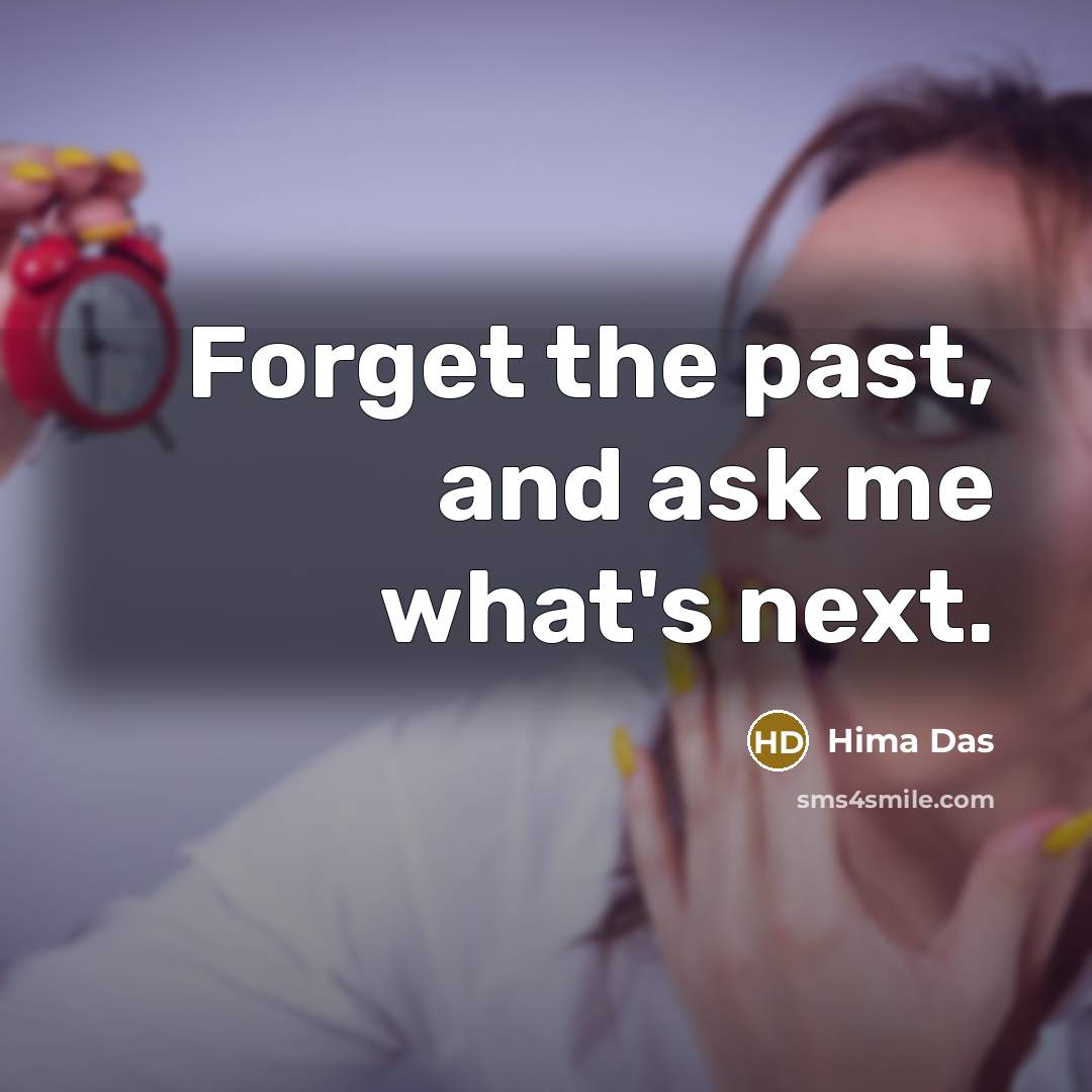 “Forget the past, and ask me what's next.” quote by Hima Das