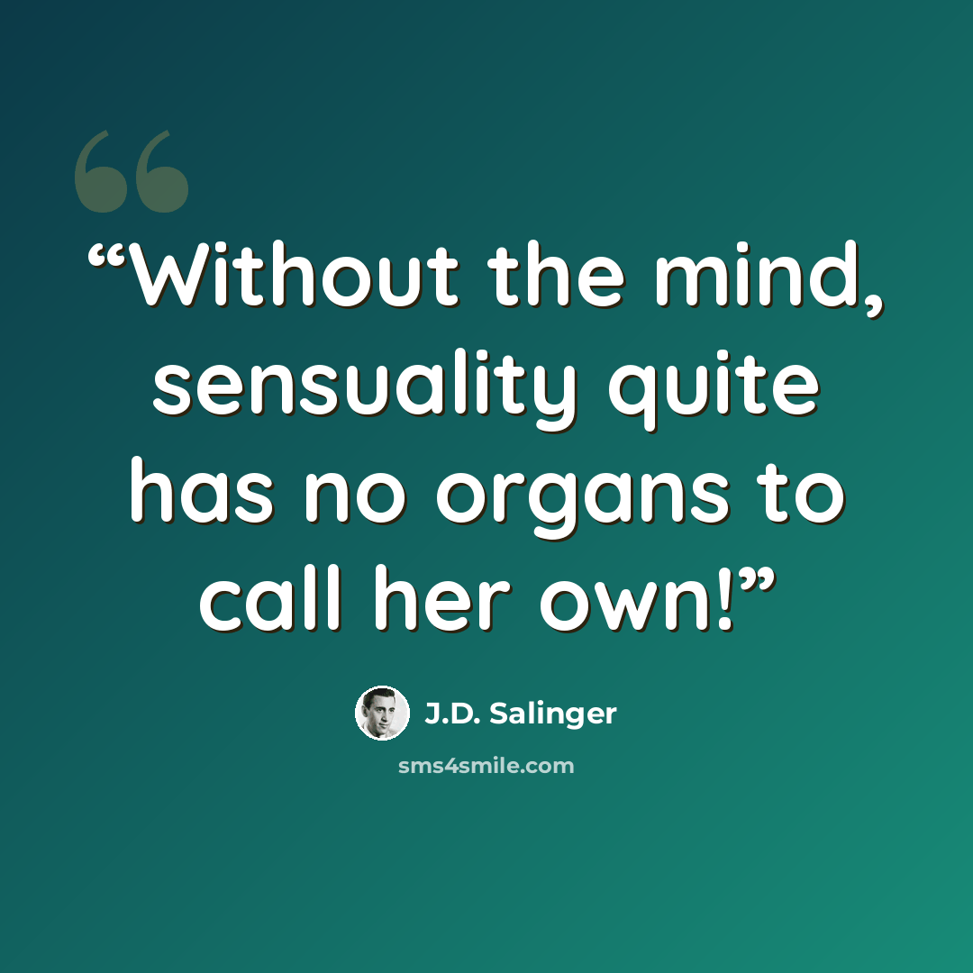 “Without the mind, sensuality quite has no organs to call her own!” quote by J.D. Salinger