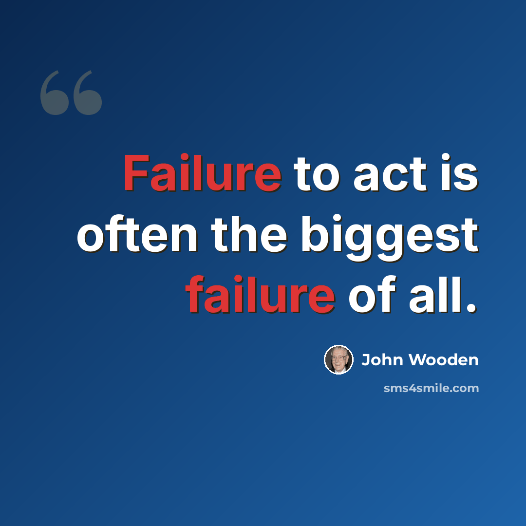 “Failure to act is often the biggest failure of all.” quote by John Wooden