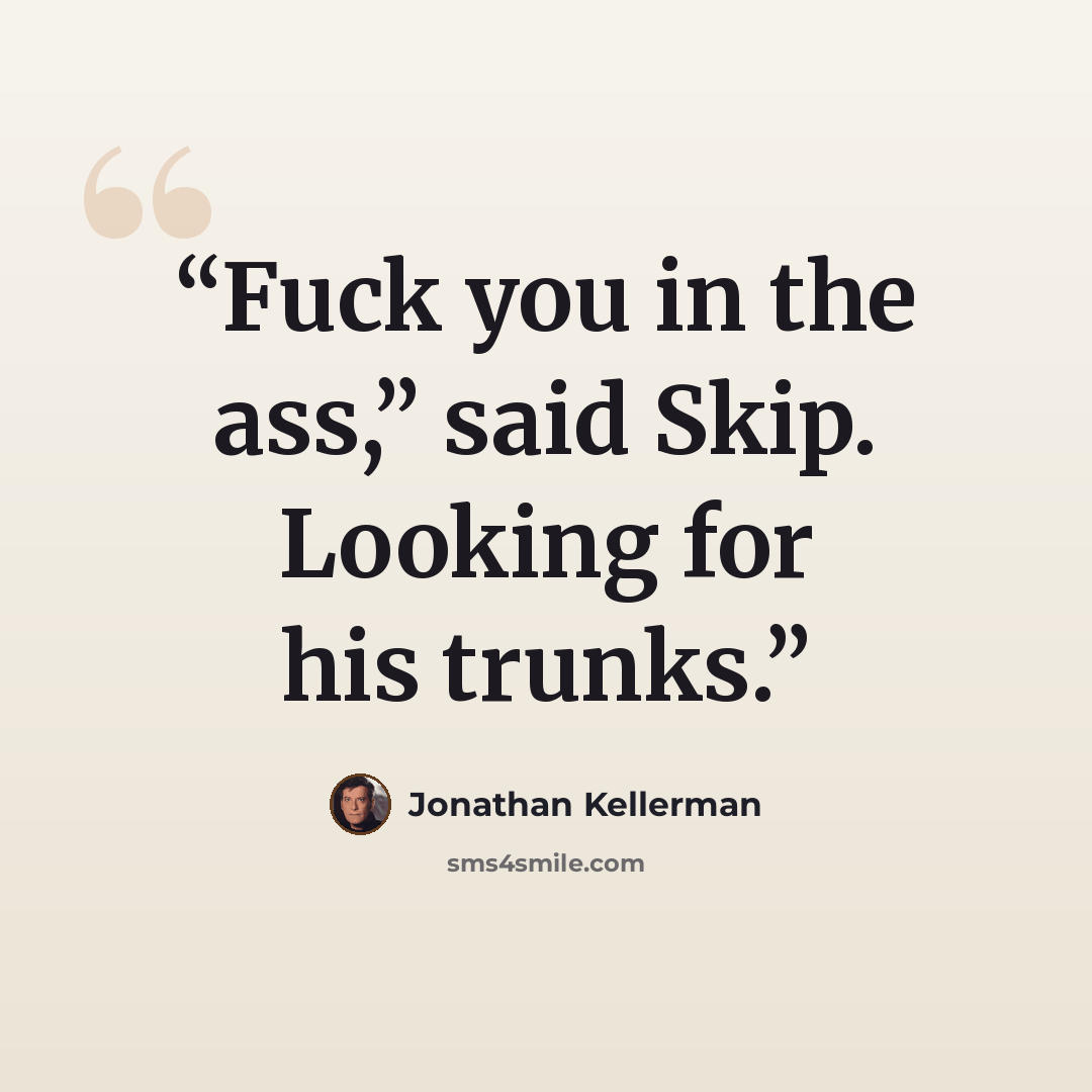 “Fuck you in the ass,” said Skip. Looking for his trunks.” quote by Jonathan Kellerman