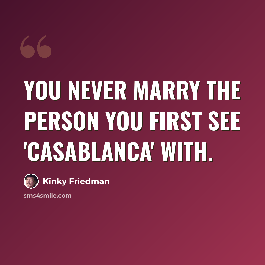 “You never marry the person you first see 'Casablanca' with.” quote by Kinky Friedman