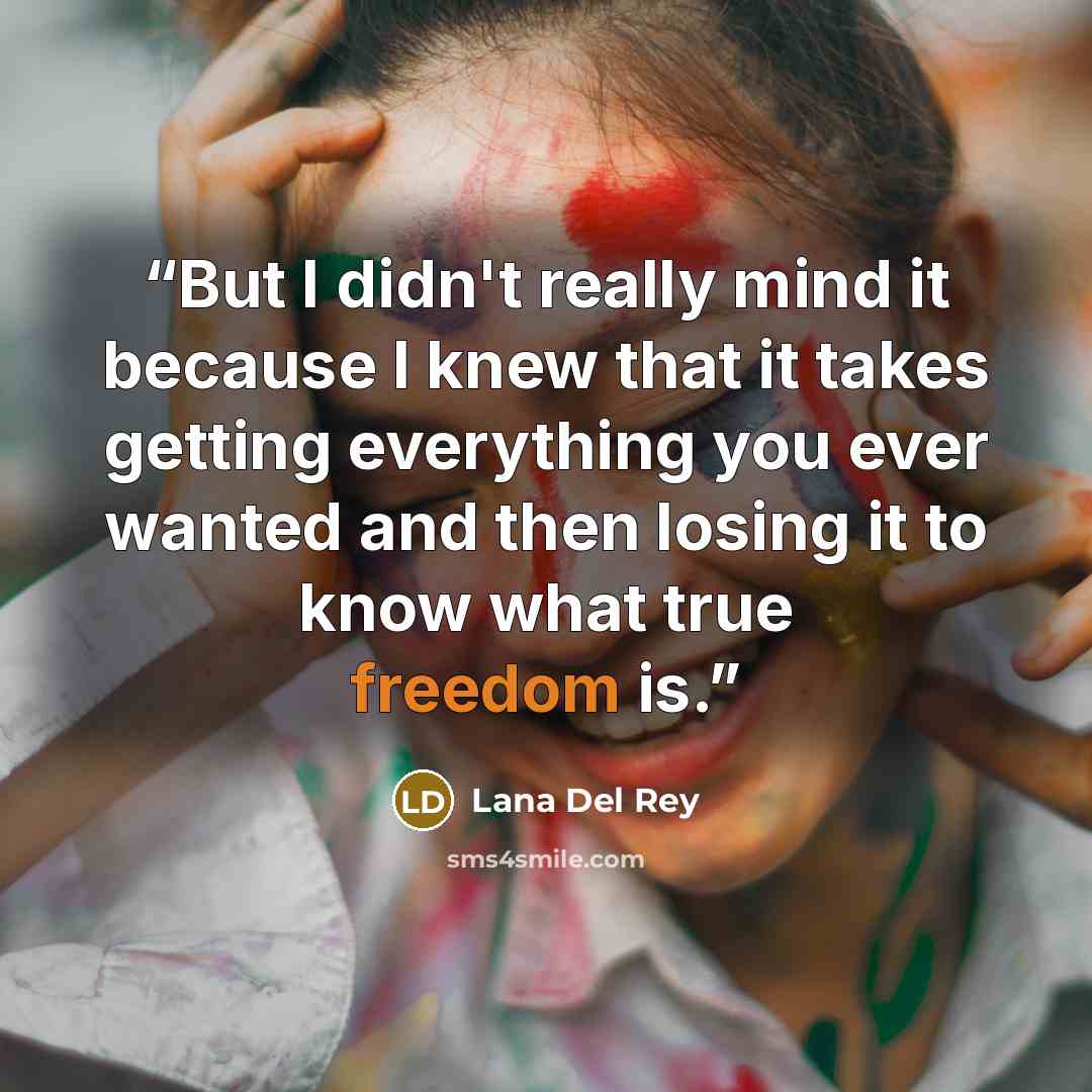 “But I didn't really mind it because I knew that it takes getting everything you ever wanted and then losing it to know what true freedom is.” quote by Lana Del Rey