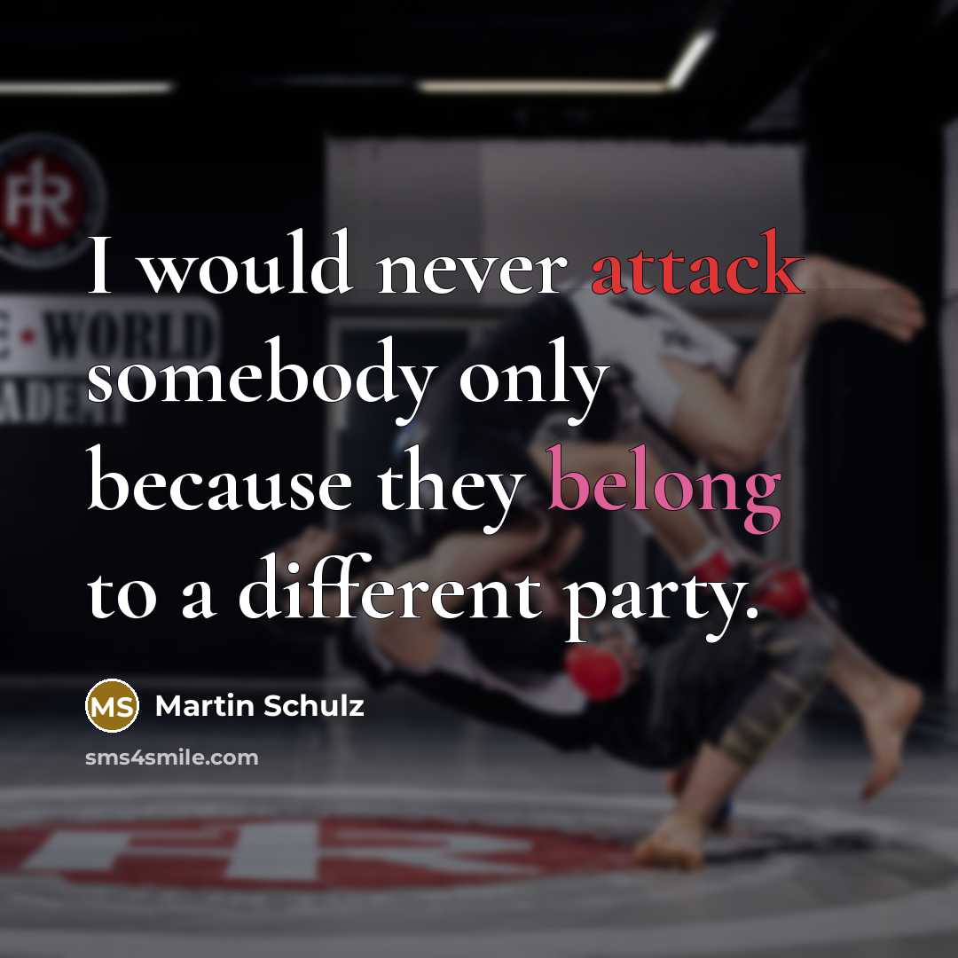 “I would never attack somebody only because they belong to a different party.” quote by Martin Schulz