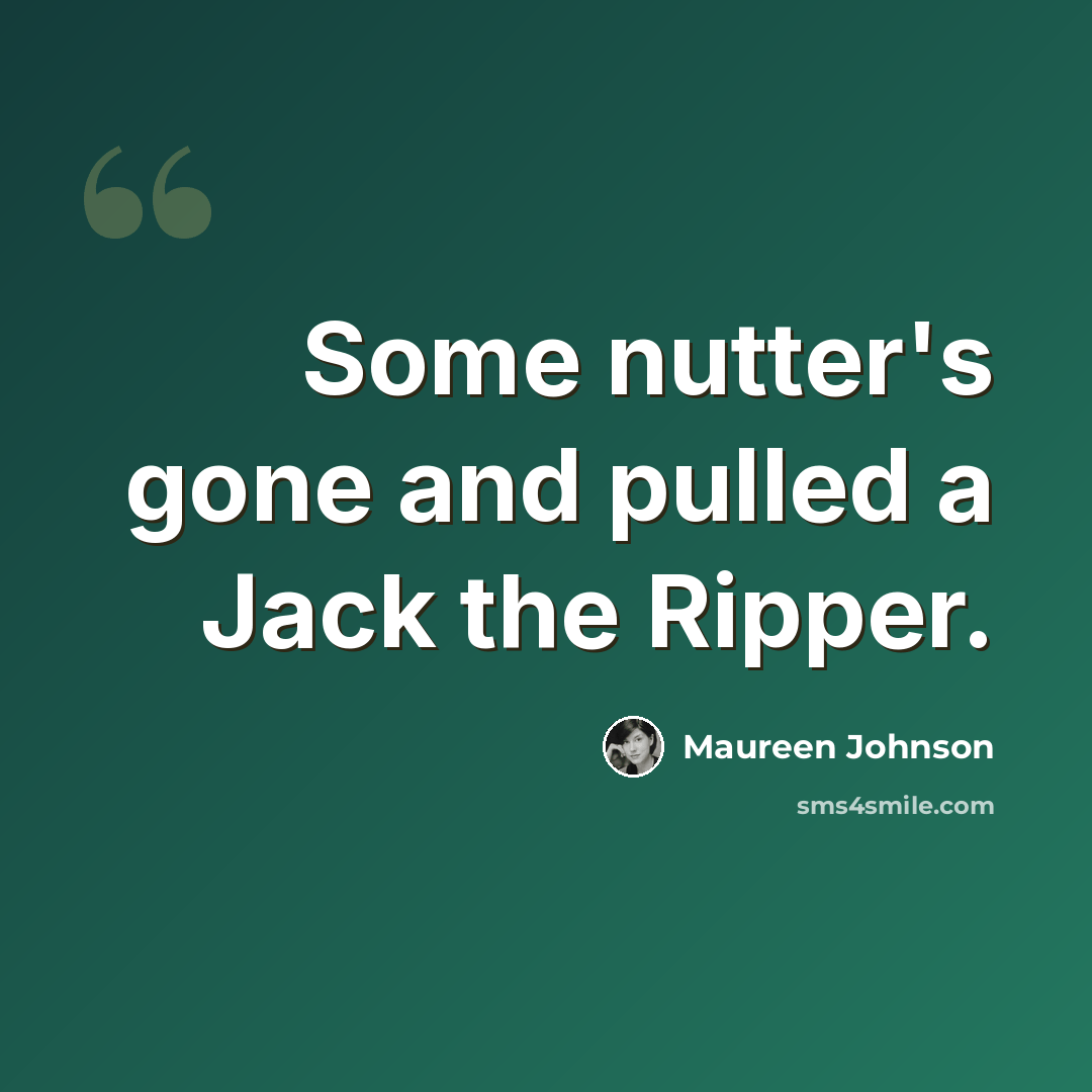 “Some nutter's gone and pulled a Jack the Ripper.” quote by Maureen Johnson