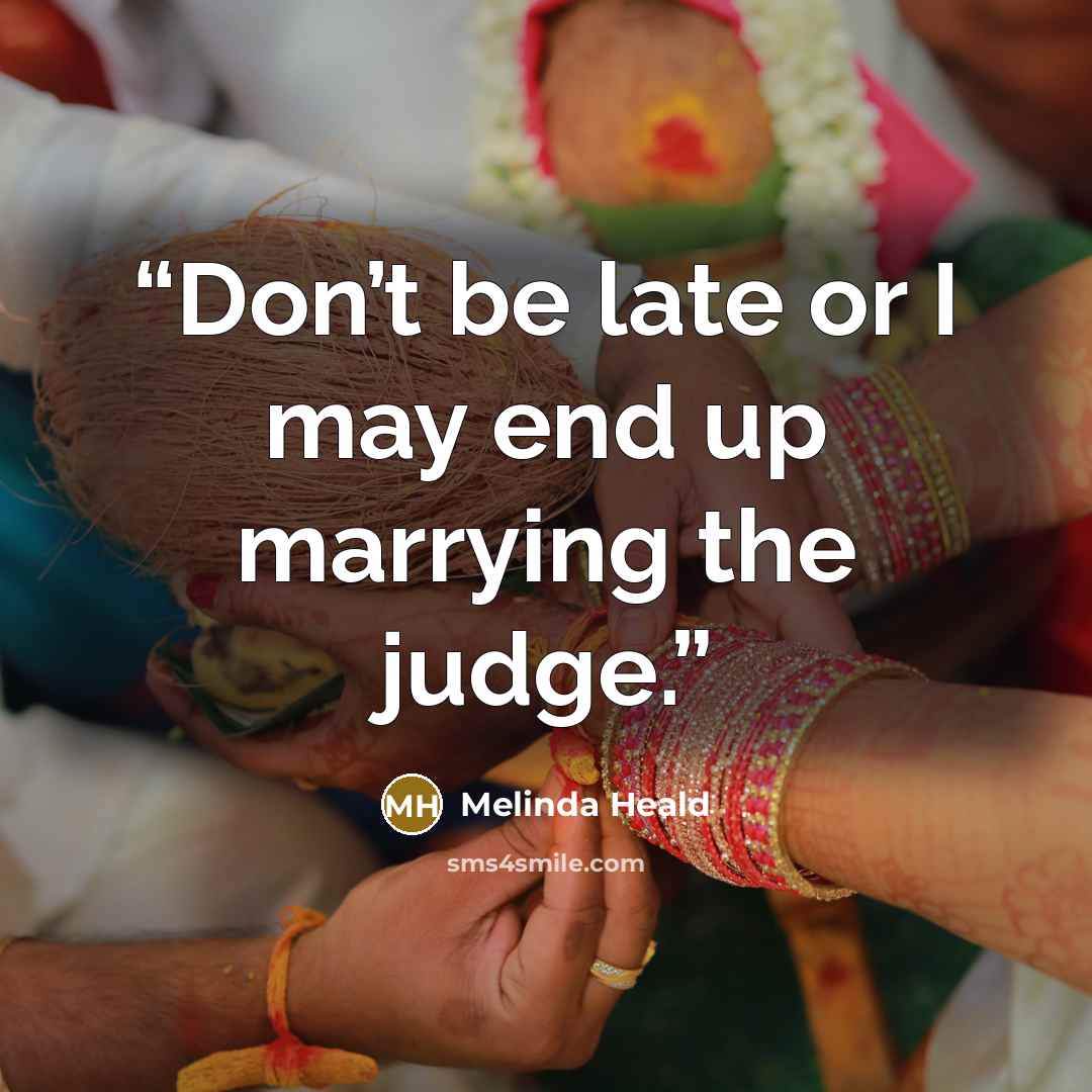 “Don’t be late or I may end up marrying the judge.” quote by Melinda Heald