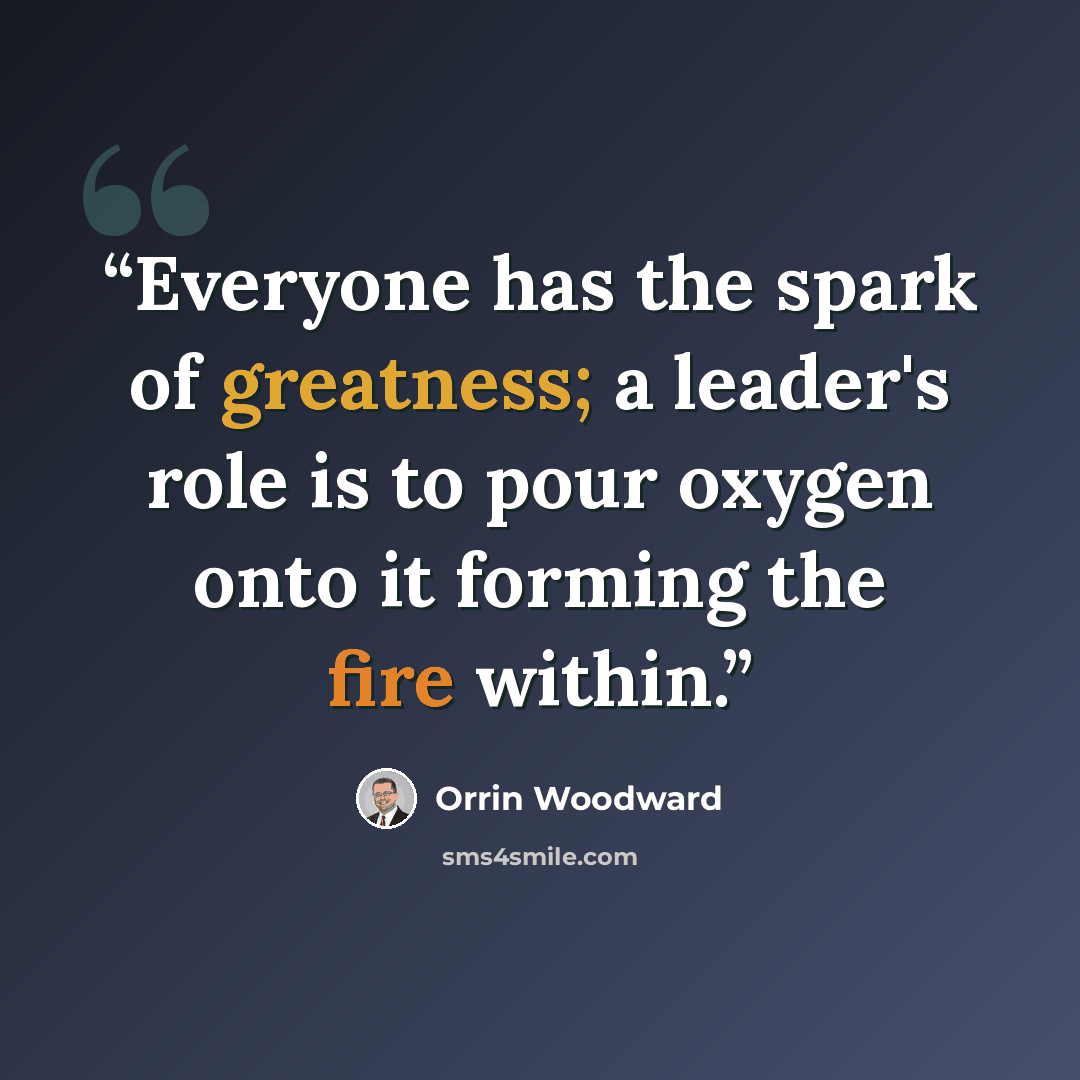 “Everyone has the spark of greatness; a leader's role is to pour oxygen onto it forming the fire within.” quote by Orrin Woodward