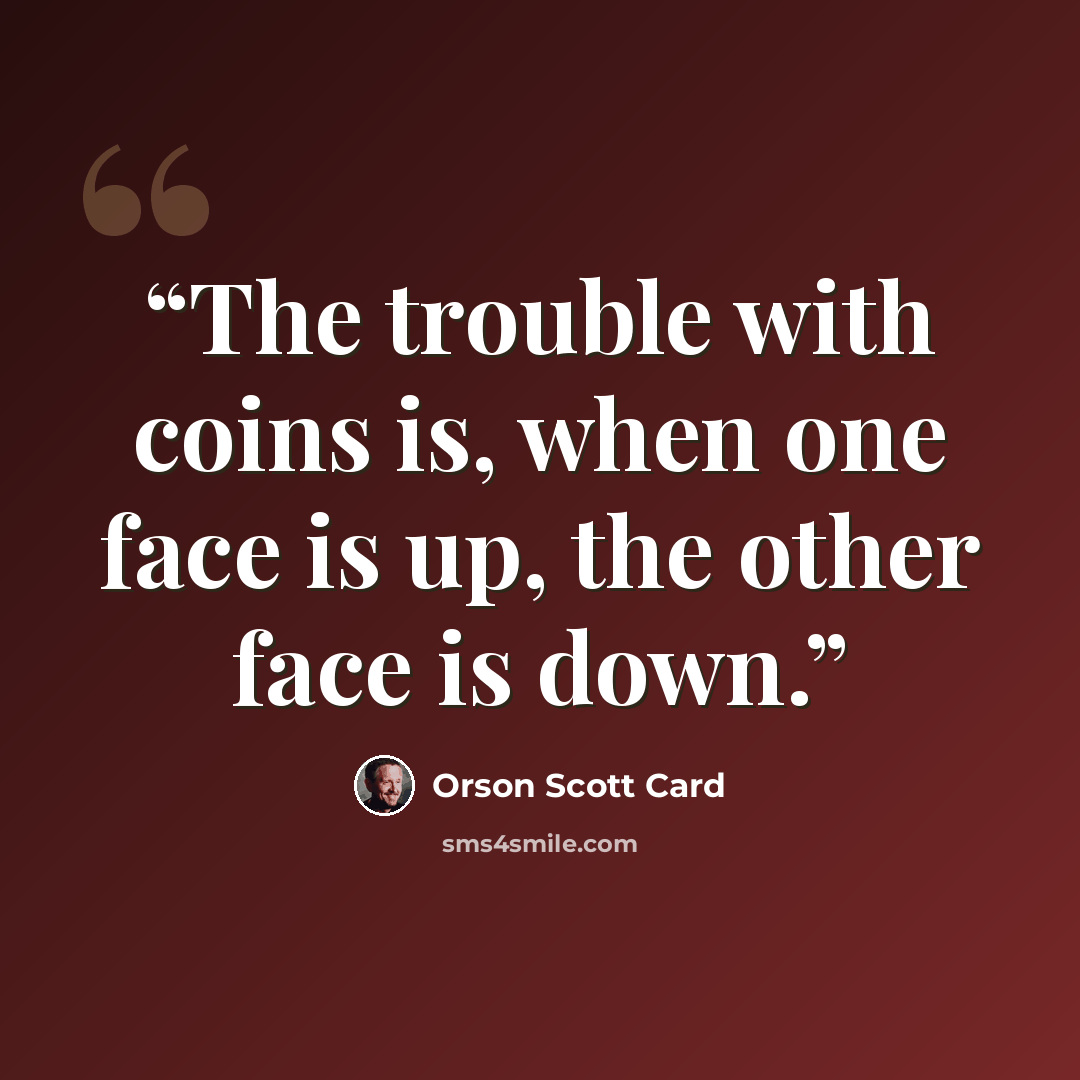 “The trouble with coins is, when one face is up, the other face is down.” quote by Orson Scott Card