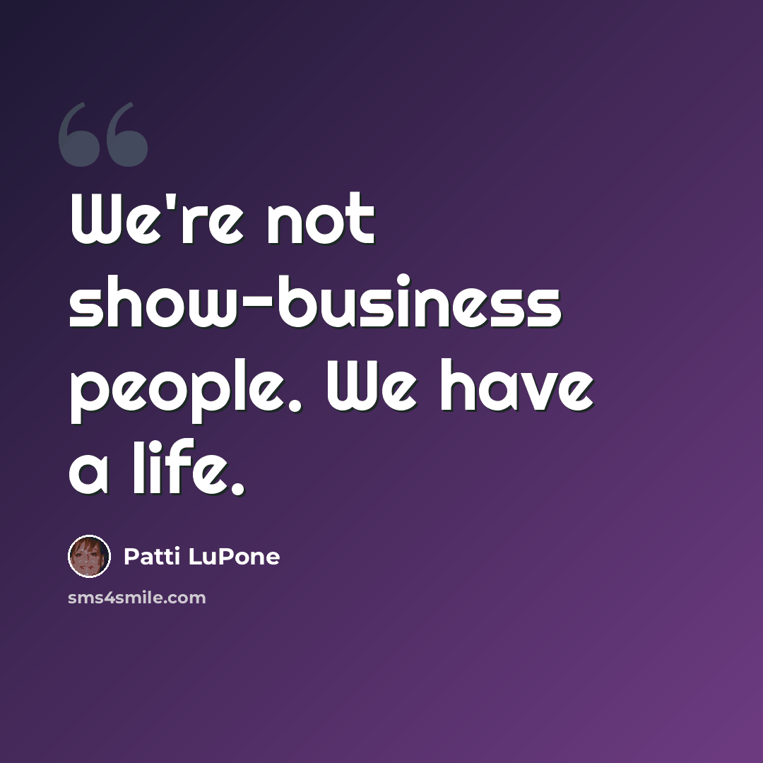 “We're not show-business people. We have a life.” quote by Patti LuPone