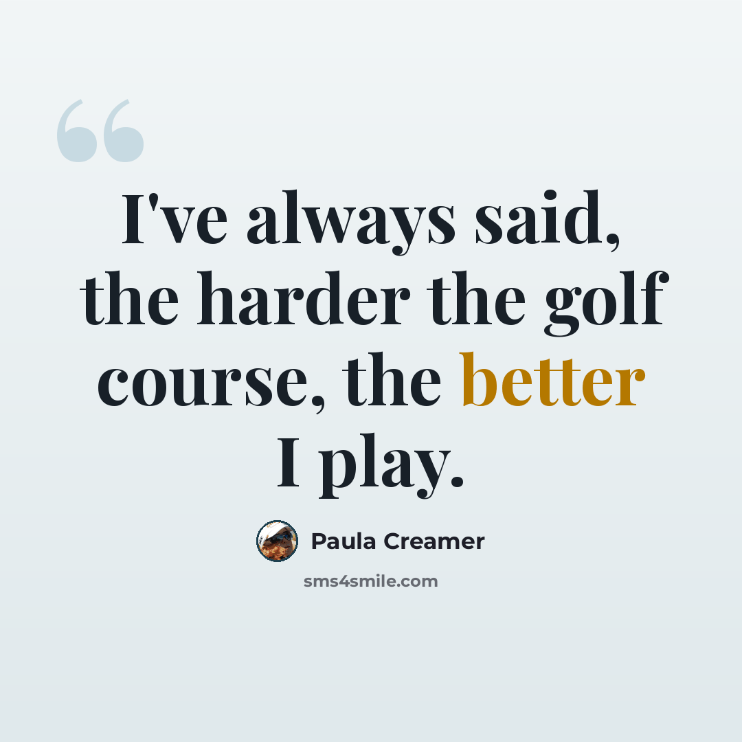 “I've always said, the harder the golf course, the better I play.” quote by Paula Creamer