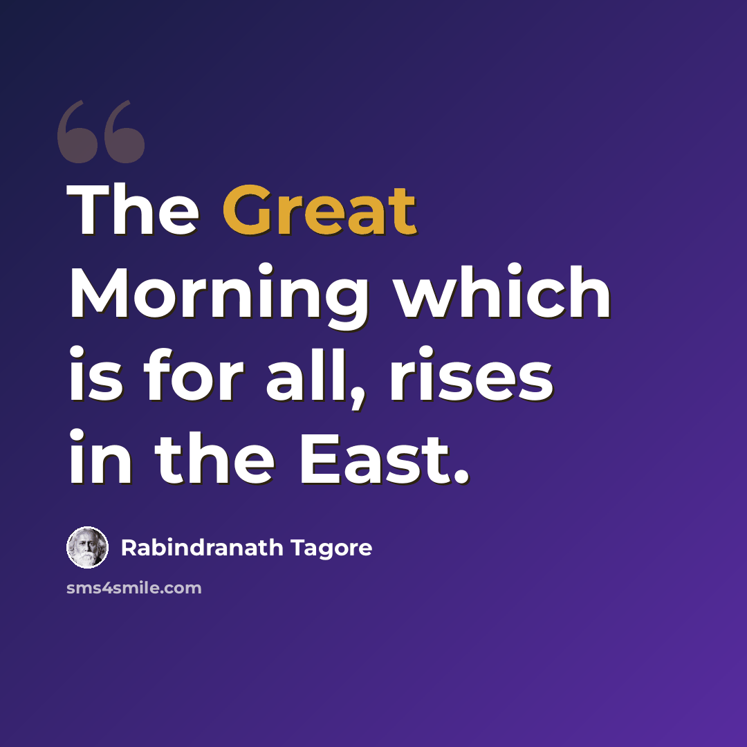 “The Great Morning which is for all, rises in the East.” quote by Rabindranath Tagore