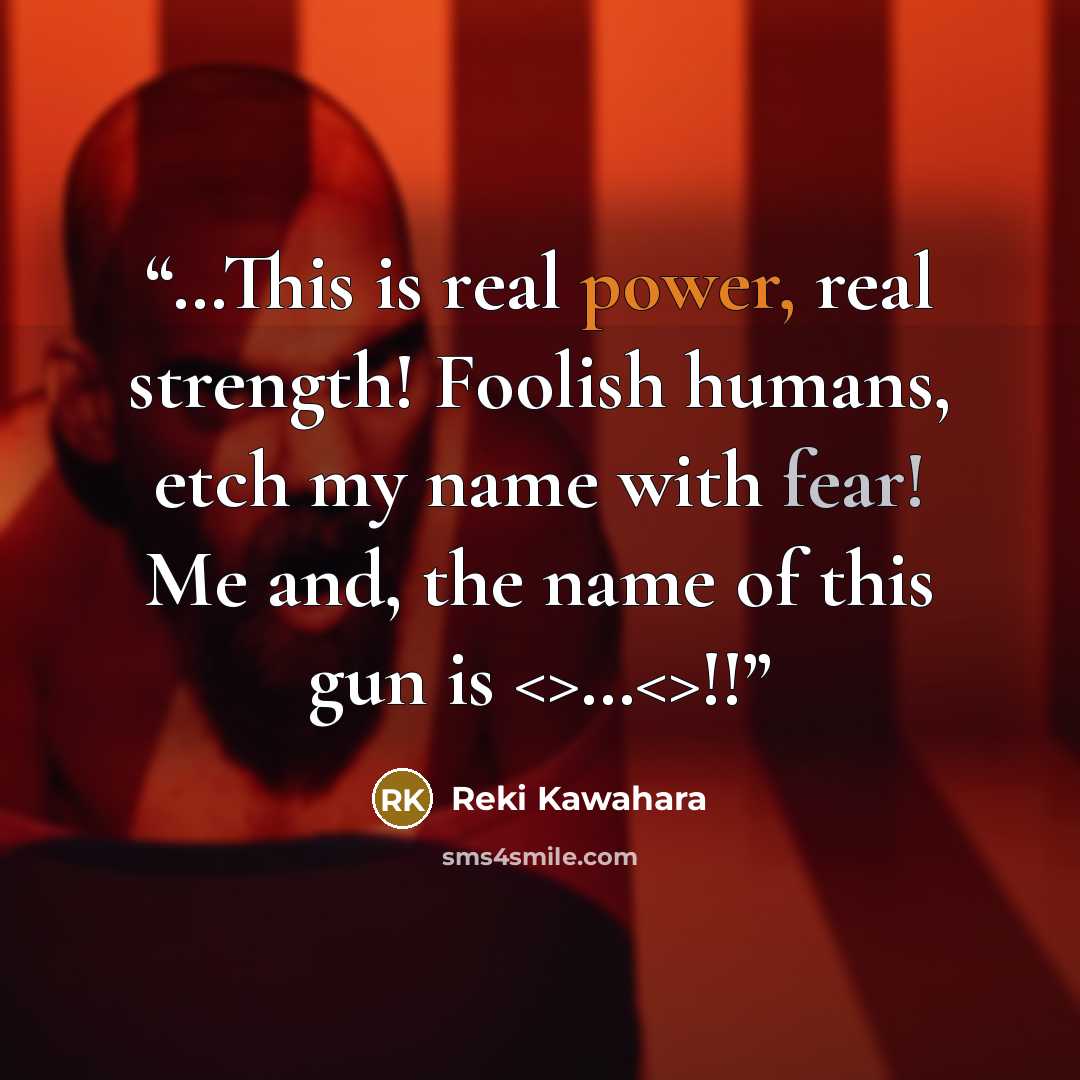 “…This is real power, real strength! Foolish humans, etch my name with fear! Me and, the name of this gun is …!!” quote by Reki Kawahara