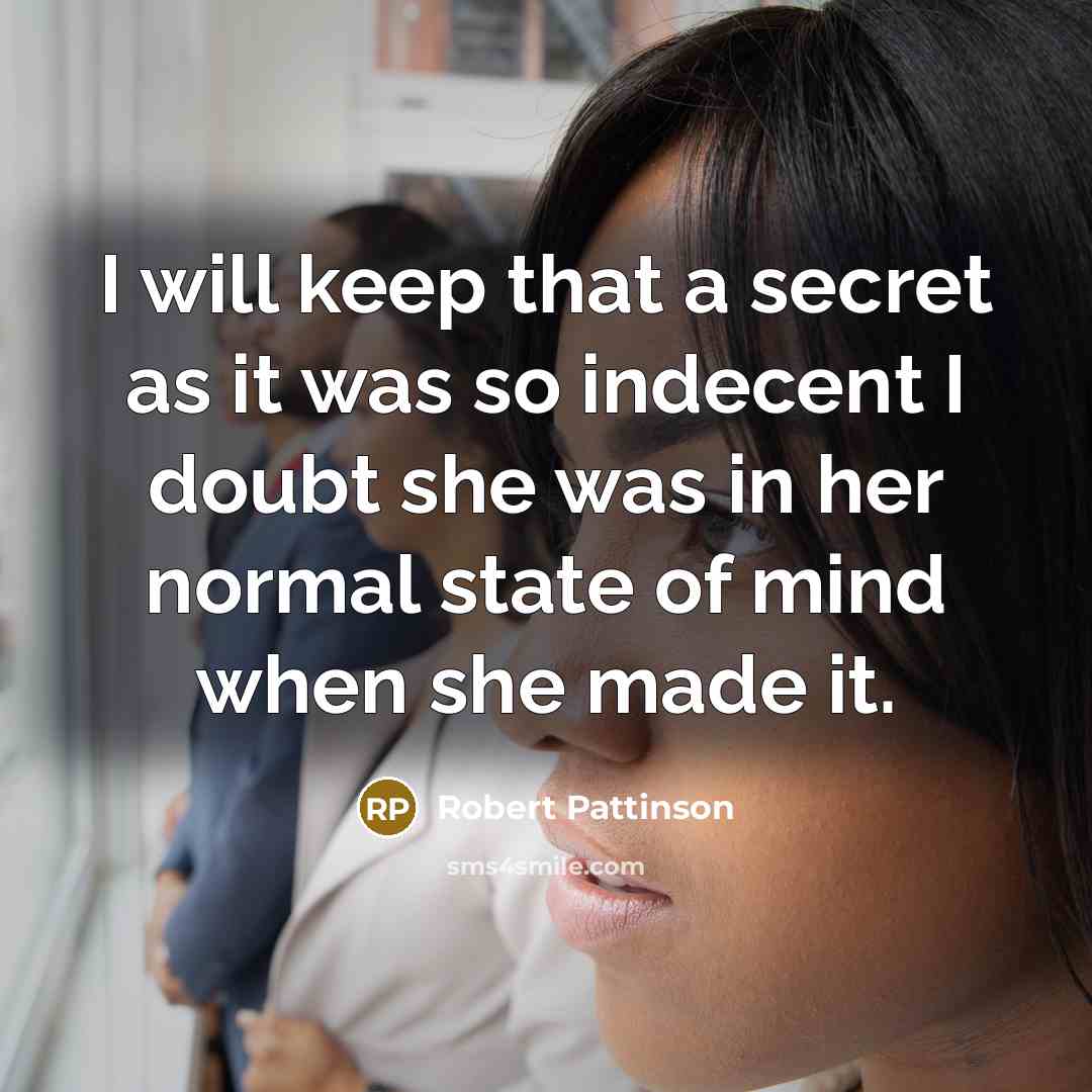 “I will keep that a secret as it was so indecent I doubt she was in her normal state of mind when she made it.” quote by Robert Pattinson