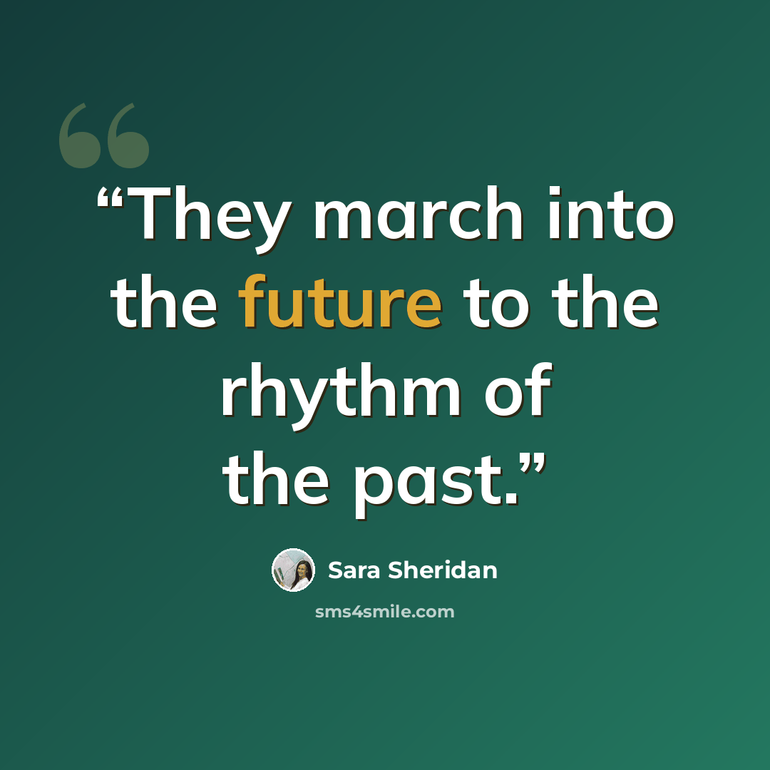 “They march into the future to the rhythm of the past.” quote by Sara Sheridan
