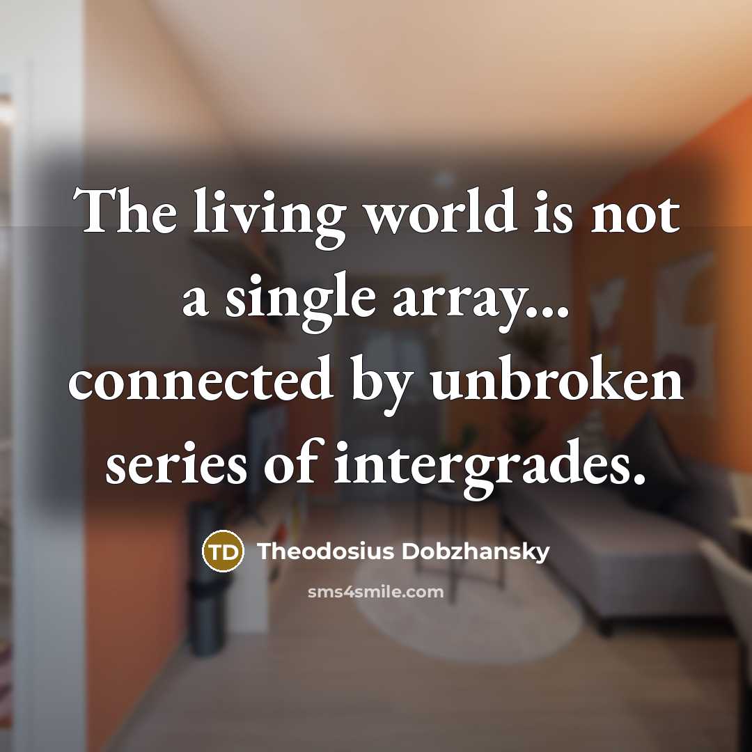 “The living world is not a single array... connected by unbroken series of intergrades.” quote by Theodosius Dobzhansky