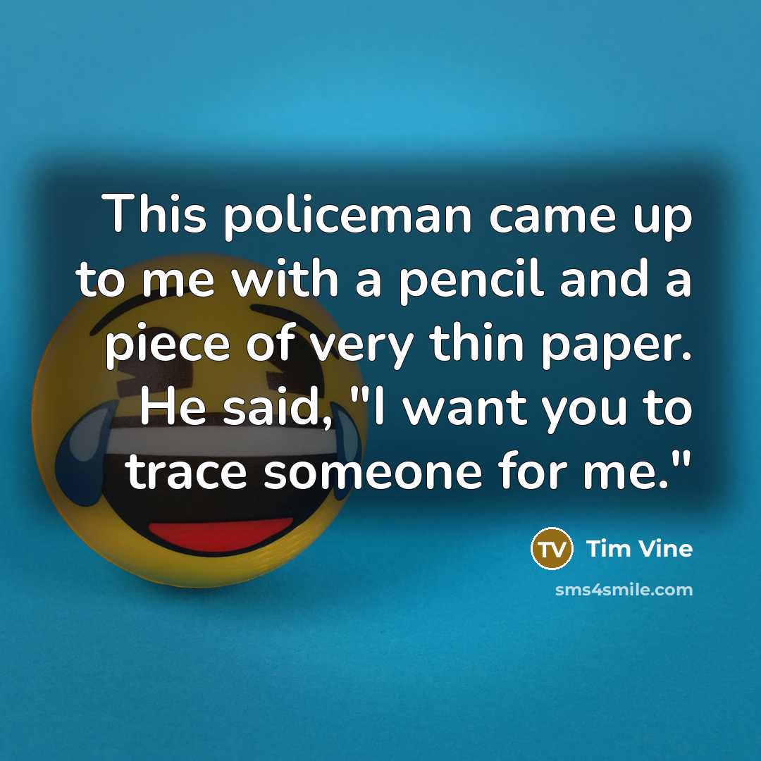 “This policeman came up to me with a pencil and a piece of very thin paper. He said, "I want you to trace someone for me."” quote by Tim Vine