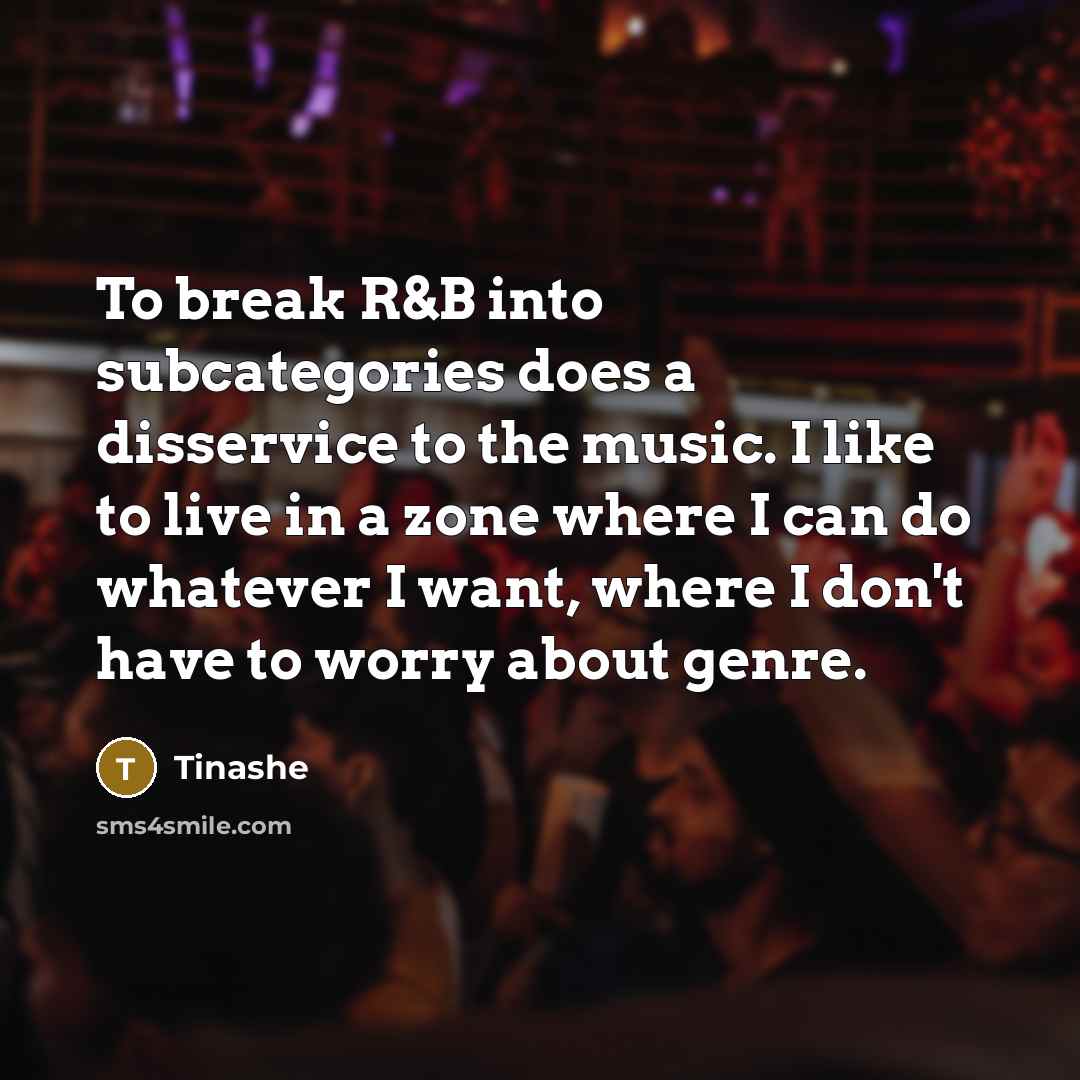 “To break R&B into subcategories does a disservice to the music. I like to live in a zone where I can do whatever I want, where I don't have to worry about genre.” quote by Tinashe