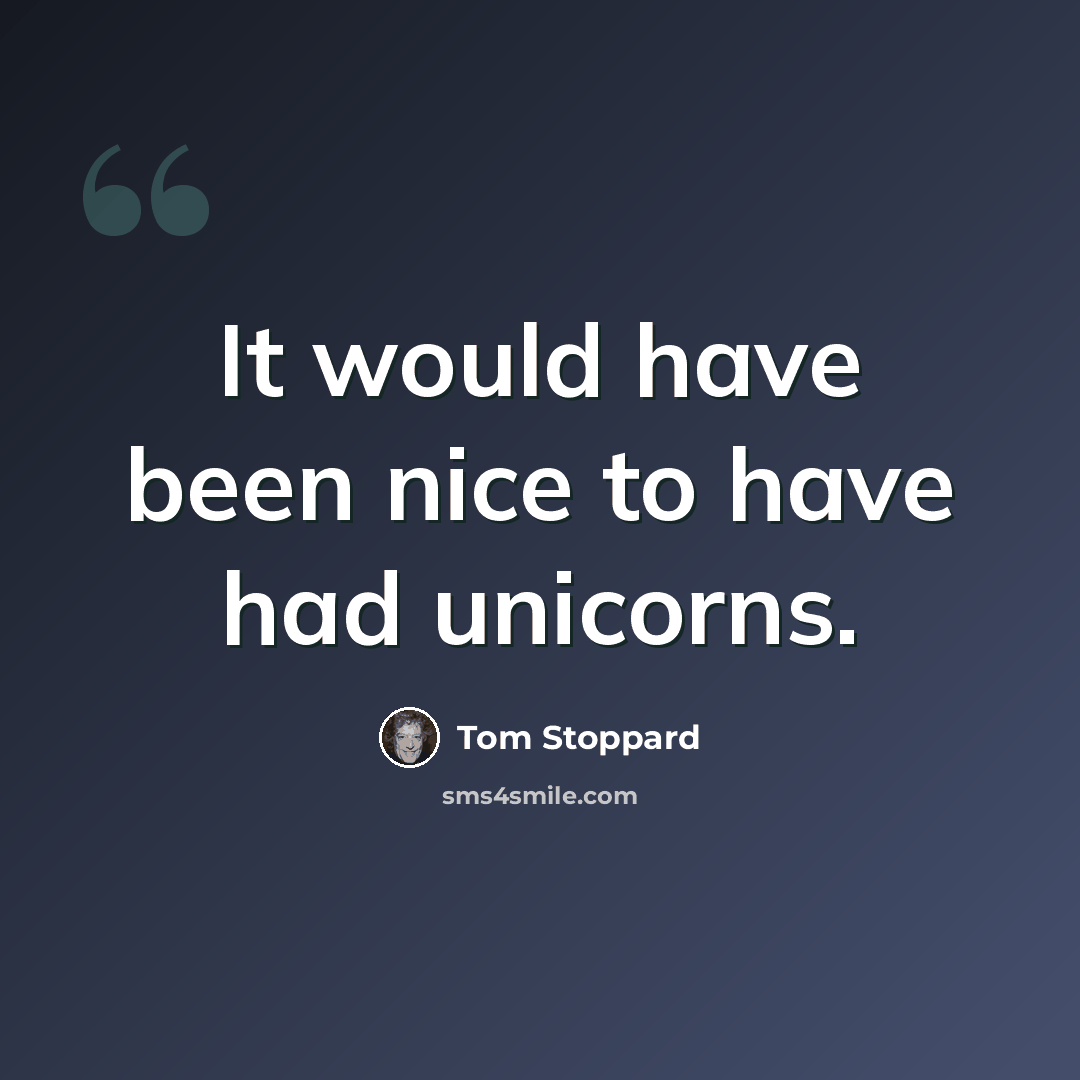 “It would have been nice to have had unicorns.” quote by Tom Stoppard