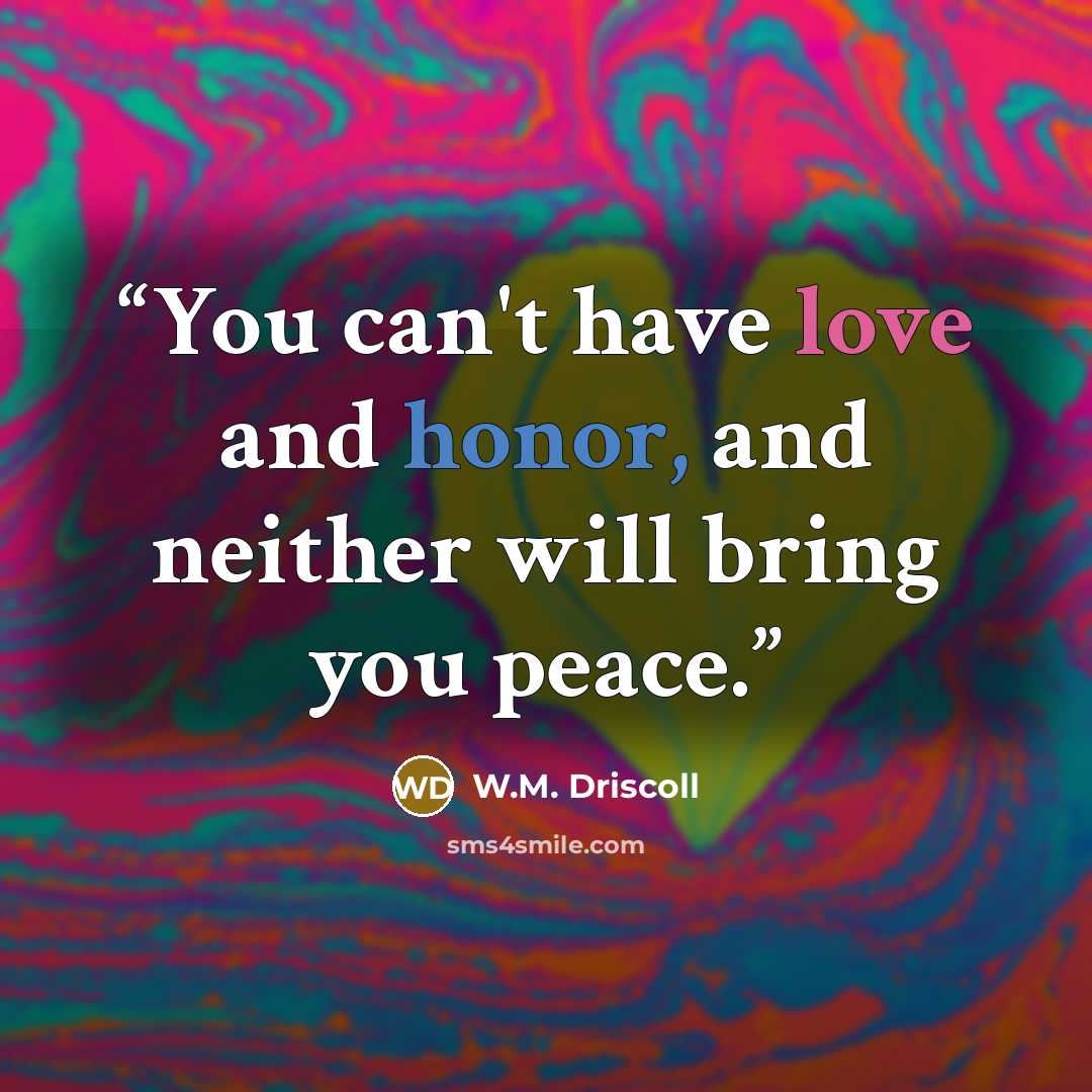 “You can't have love and honor, and neither will bring you peace.” quote by W.M. Driscoll