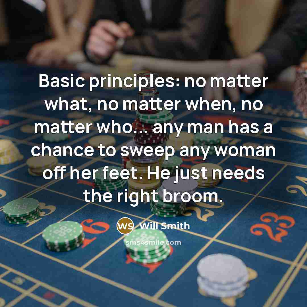 “Basic principles: no matter what, no matter when, no matter who... any man has a chance to sweep any woman off her feet. He just needs the right broom.” quote by Will Smith