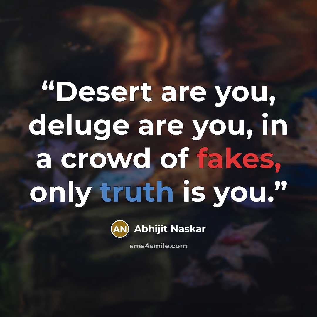 “Desert are you, deluge are you, in a crowd of fakes, only truth is you.” quote by Abhijit Naskar