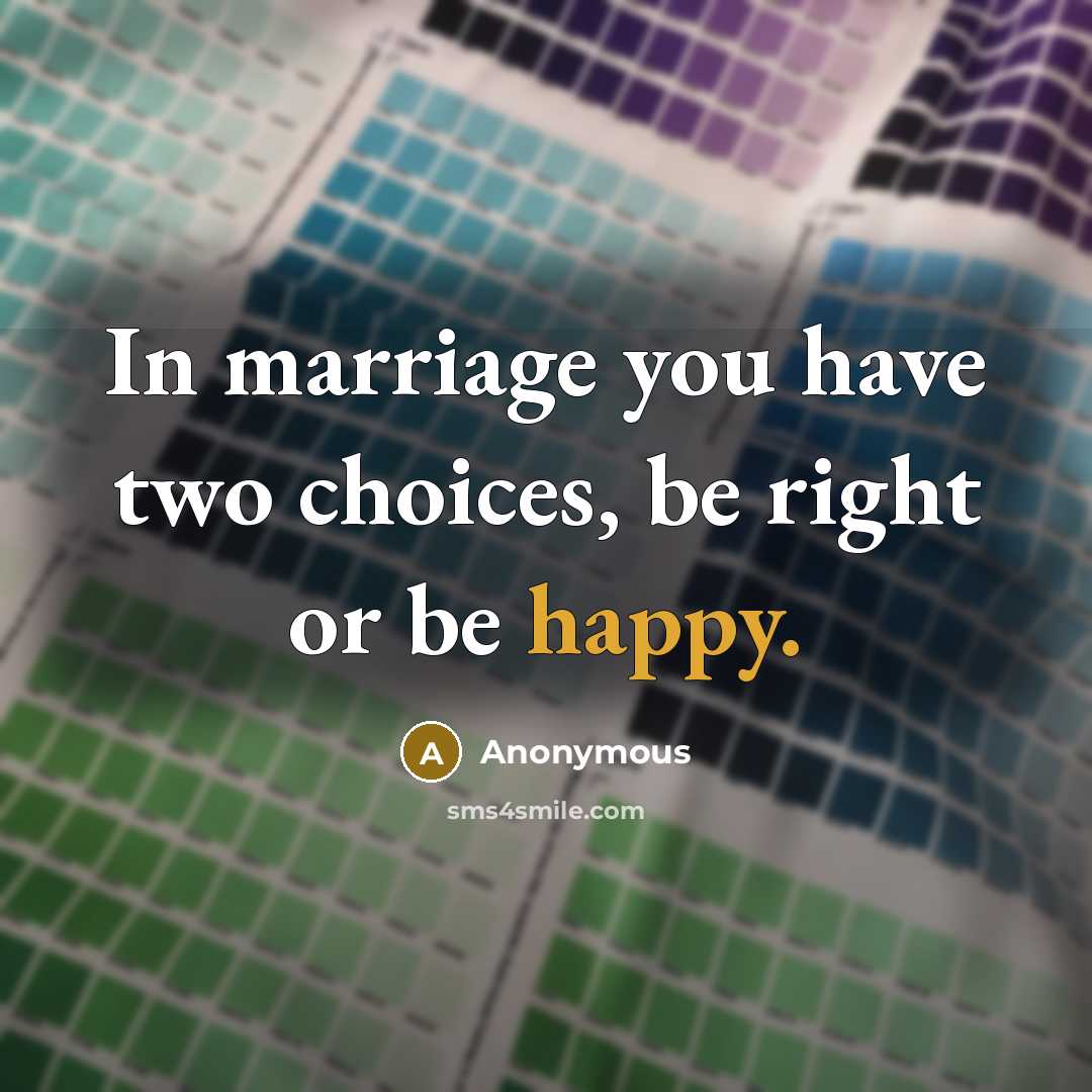 “In marriage you have two choices, be right or be happy.” quote by Anonymous