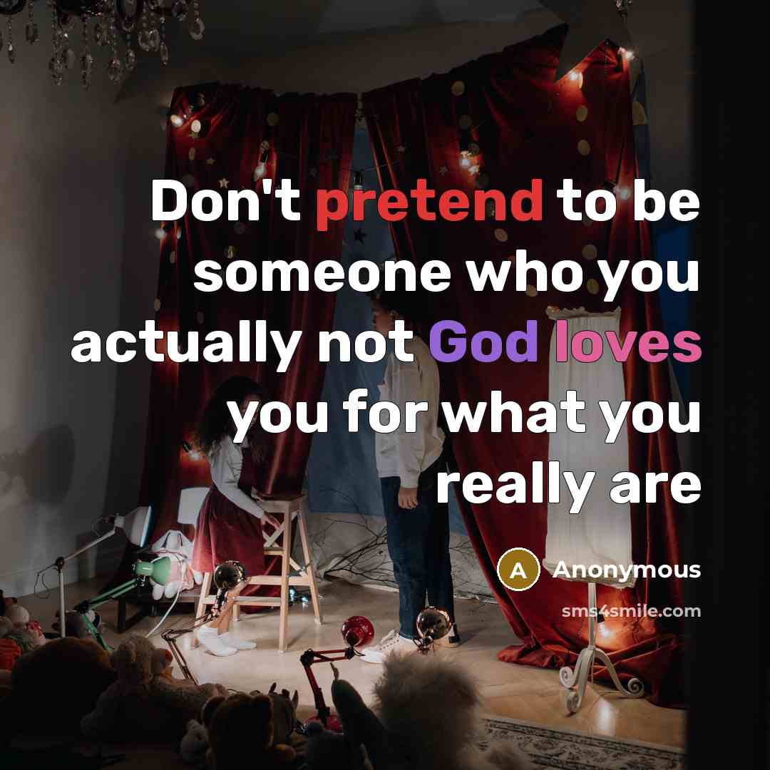 “Don't pretend to be someone who you actually not God loves you for what you really are” quote by Anonymous
