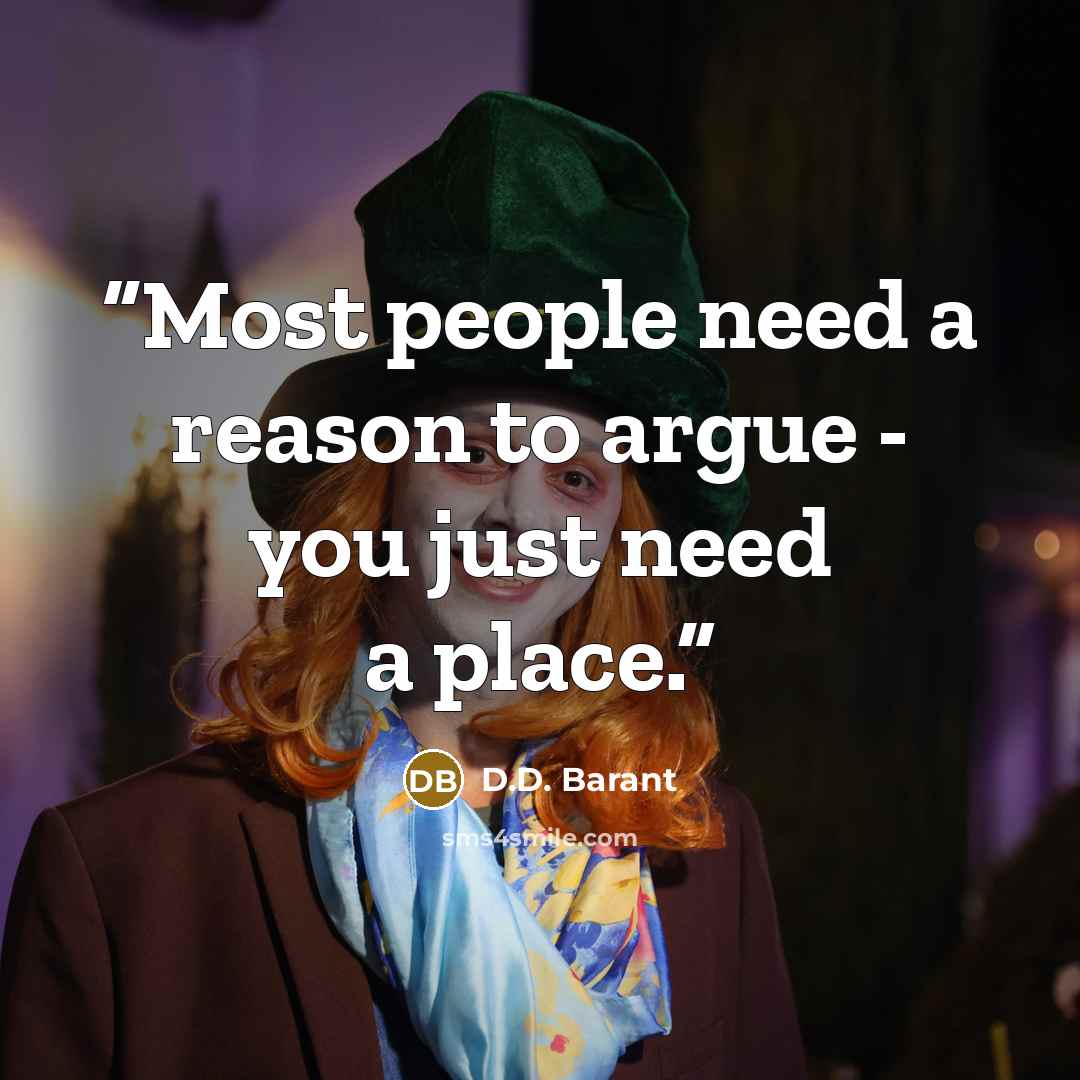 “Most people need a reason to argue - you just need a place.” quote by D.D. Barant