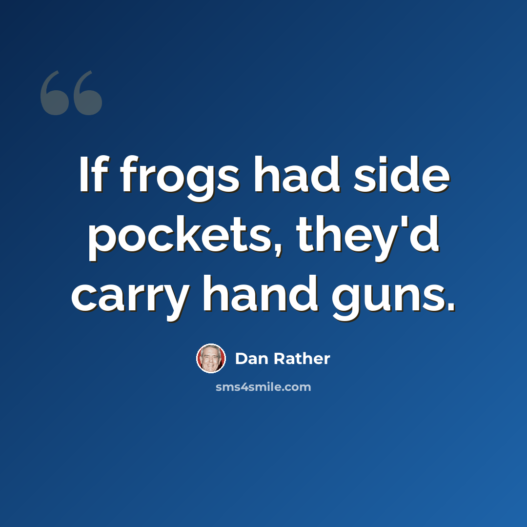 “If frogs had side pockets, they'd carry hand guns.” quote by Dan Rather
