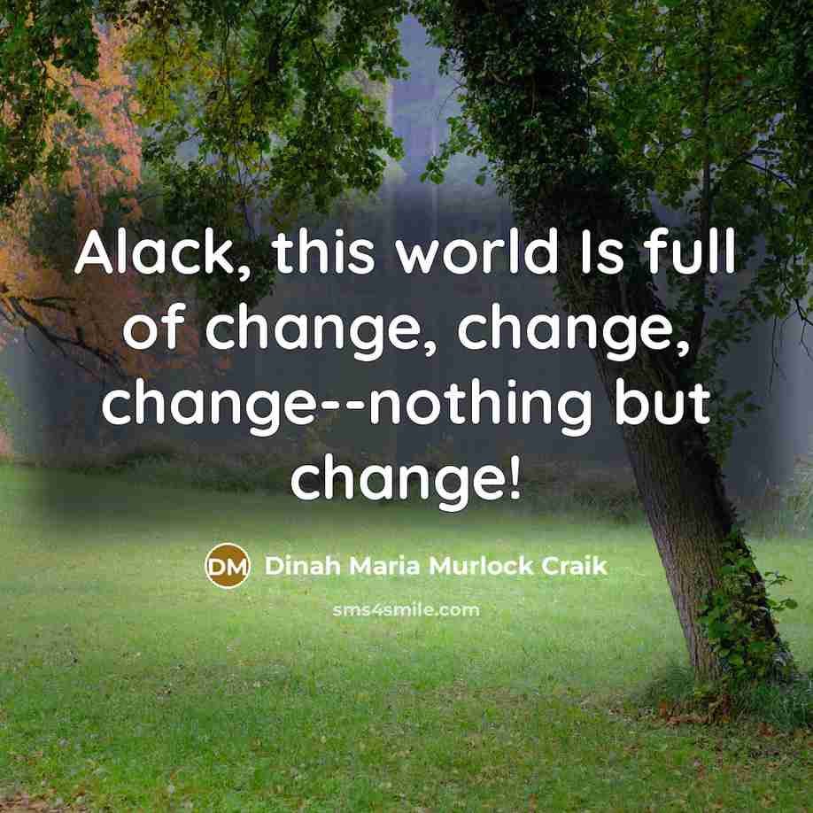 “Alack, this world Is full of change, change, change--nothing but change!” quote by Dinah Maria Murlock Craik