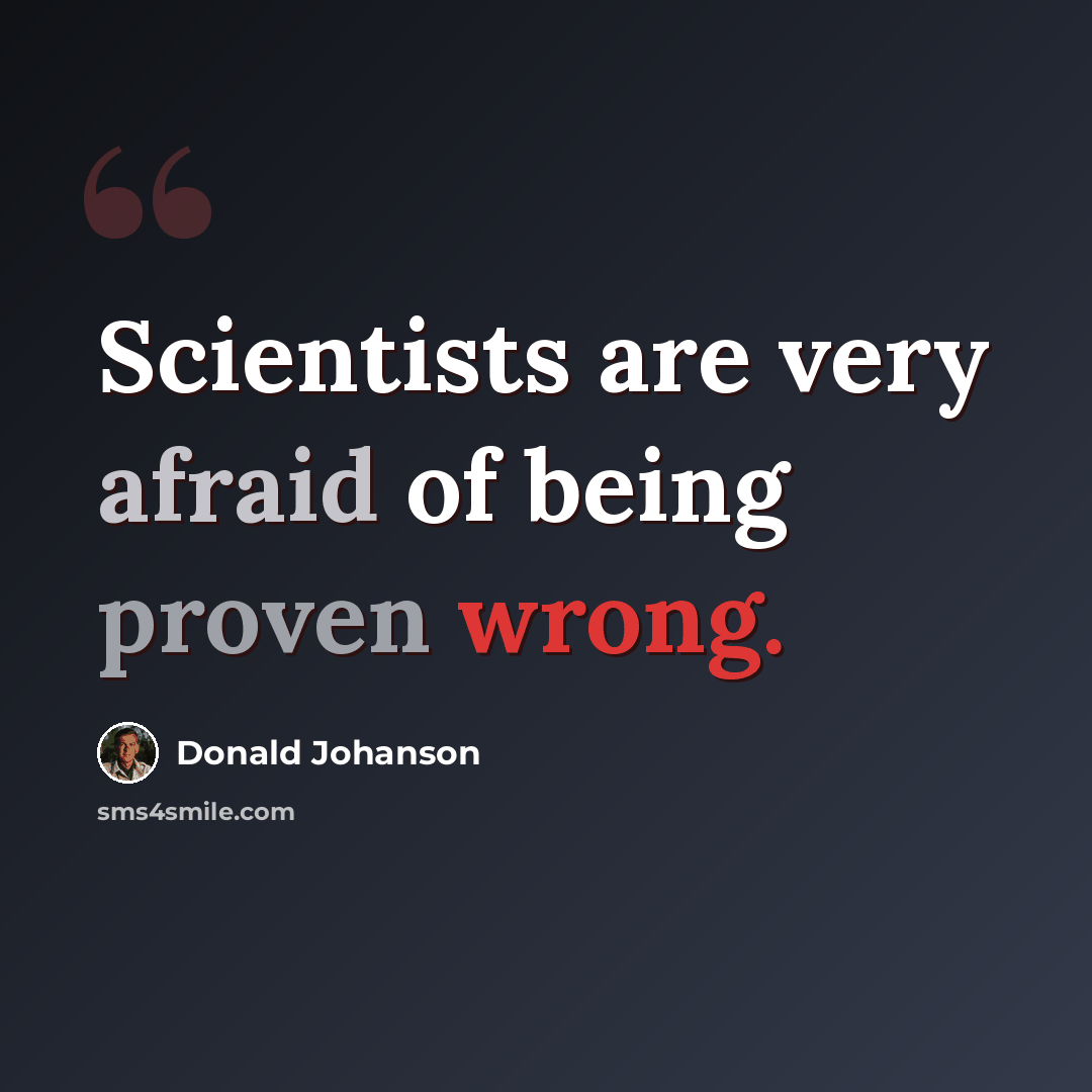 “Scientists are very afraid of being proven wrong.” quote by Donald Johanson