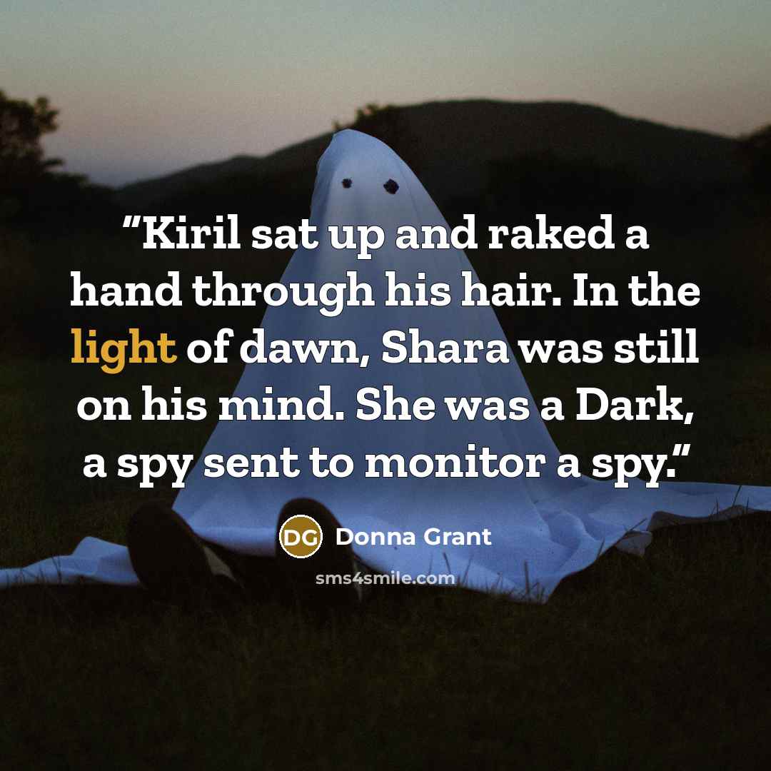 “Kiril sat up and raked a hand through his hair. In the light of dawn, Shara was still on his mind. She was a Dark, a spy sent to monitor a spy.” quote by Donna Grant