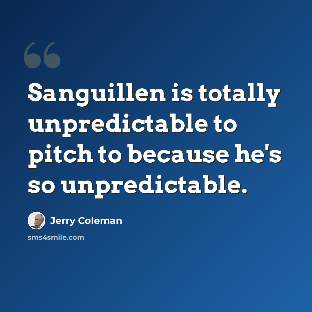 “Sanguillen is totally unpredictable to pitch to because he's so unpredictable.” quote by Jerry Coleman