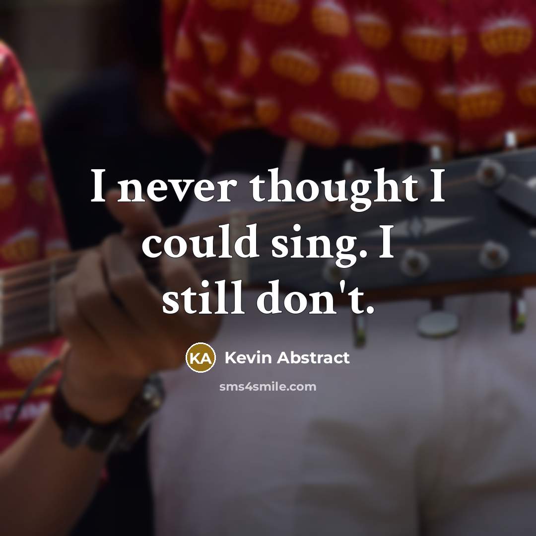 “I never thought I could sing. I still don't.” quote by Kevin Abstract