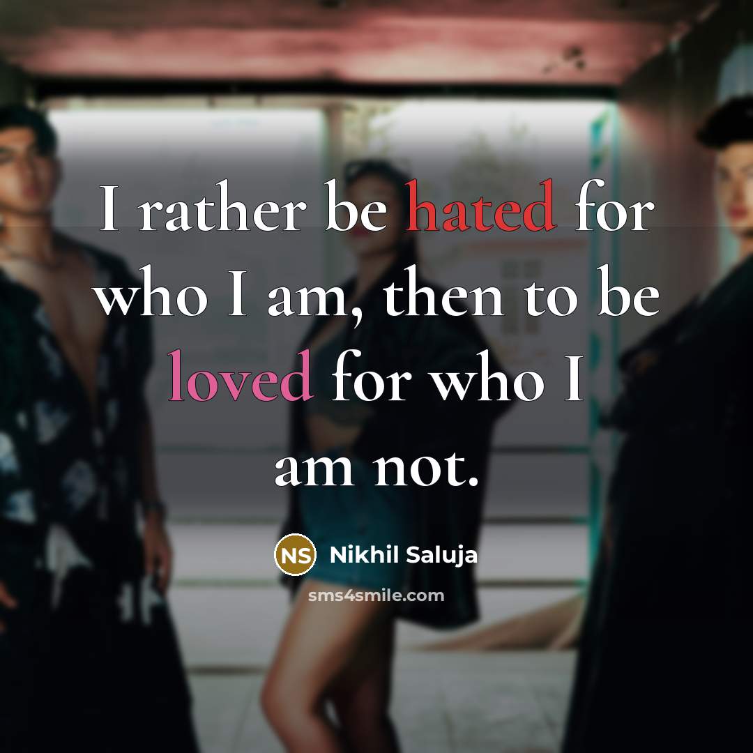 “I rather be hated for who I am, then to be loved for who I am not.” quote by Nikhil Saluja
