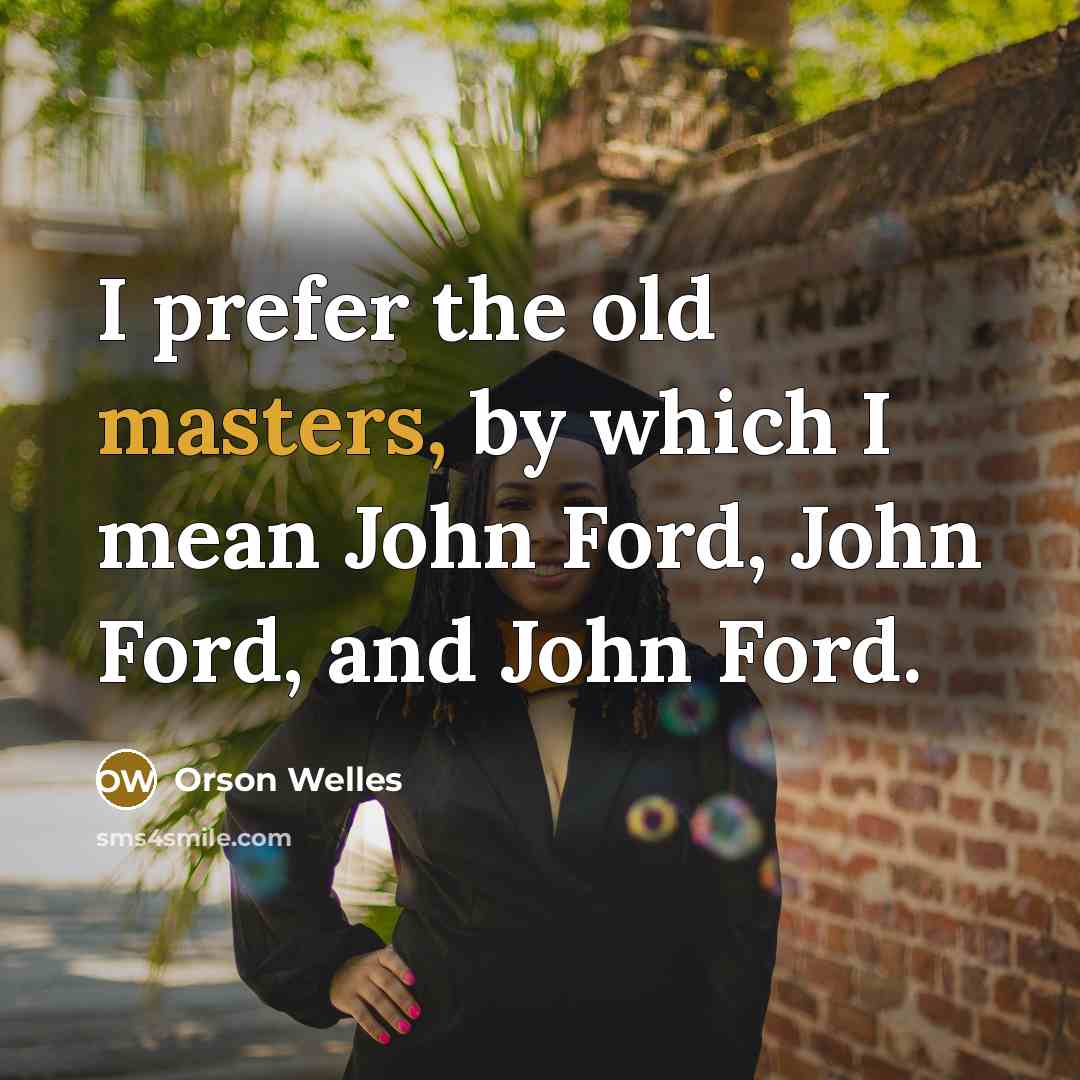 “I prefer the old masters, by which I mean John Ford, John Ford, and John Ford.” quote by Orson Welles